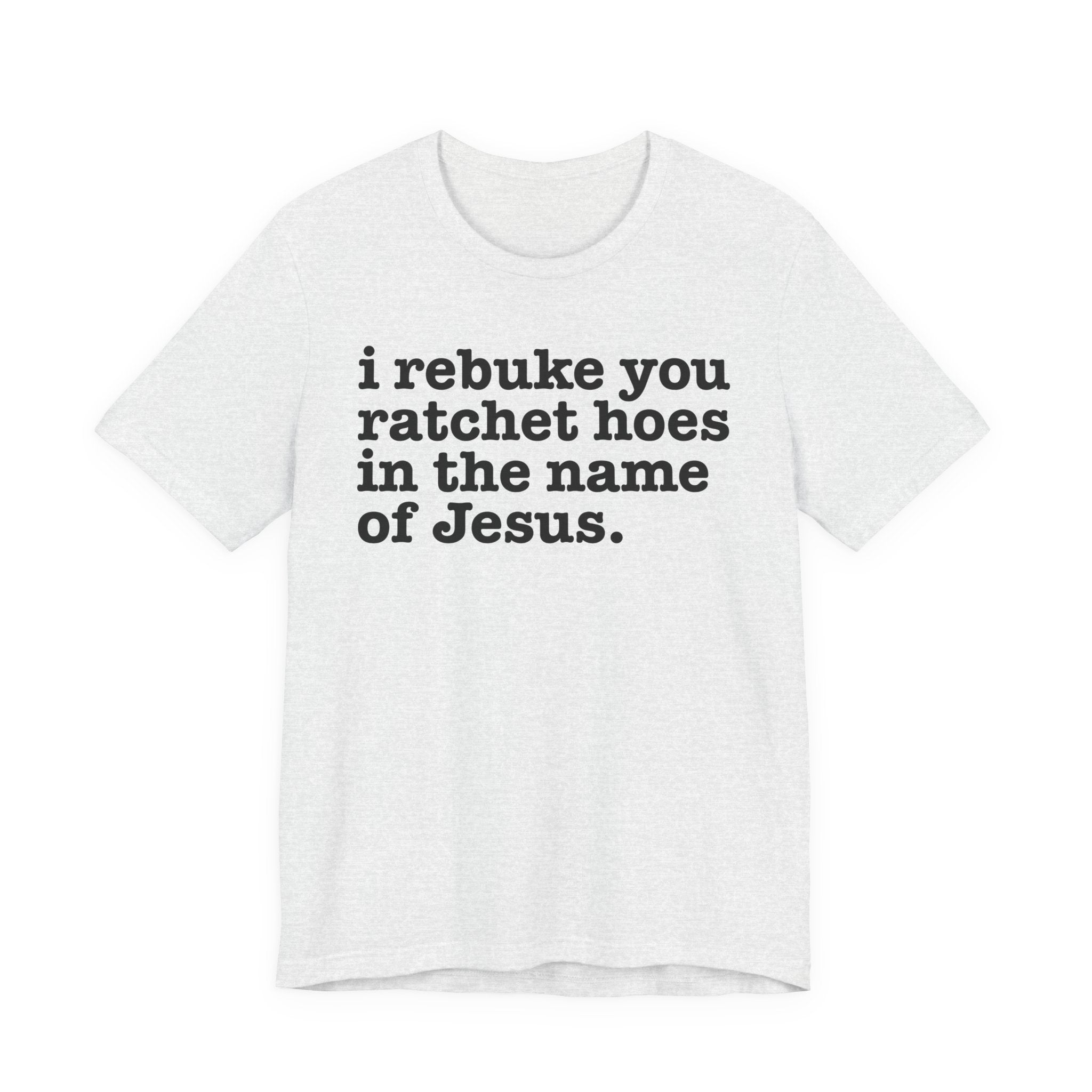 I Rebuke You Ratchet Hoes in the Name of Jesus — Christian Humor T-Shirt