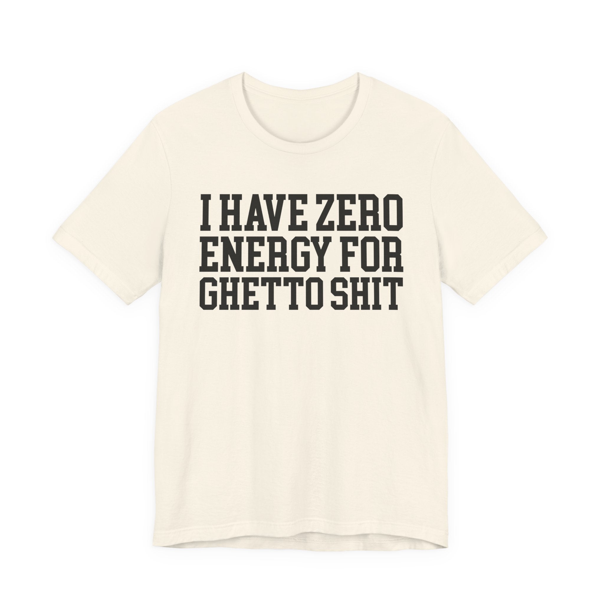 I Have Zero Energy For Ghetto Shit — T-shirt