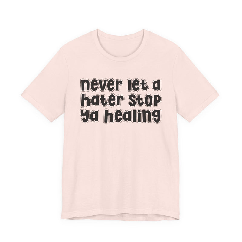 Never Let A Hater Stop Ya Healing － Anti-Hater T-shirt