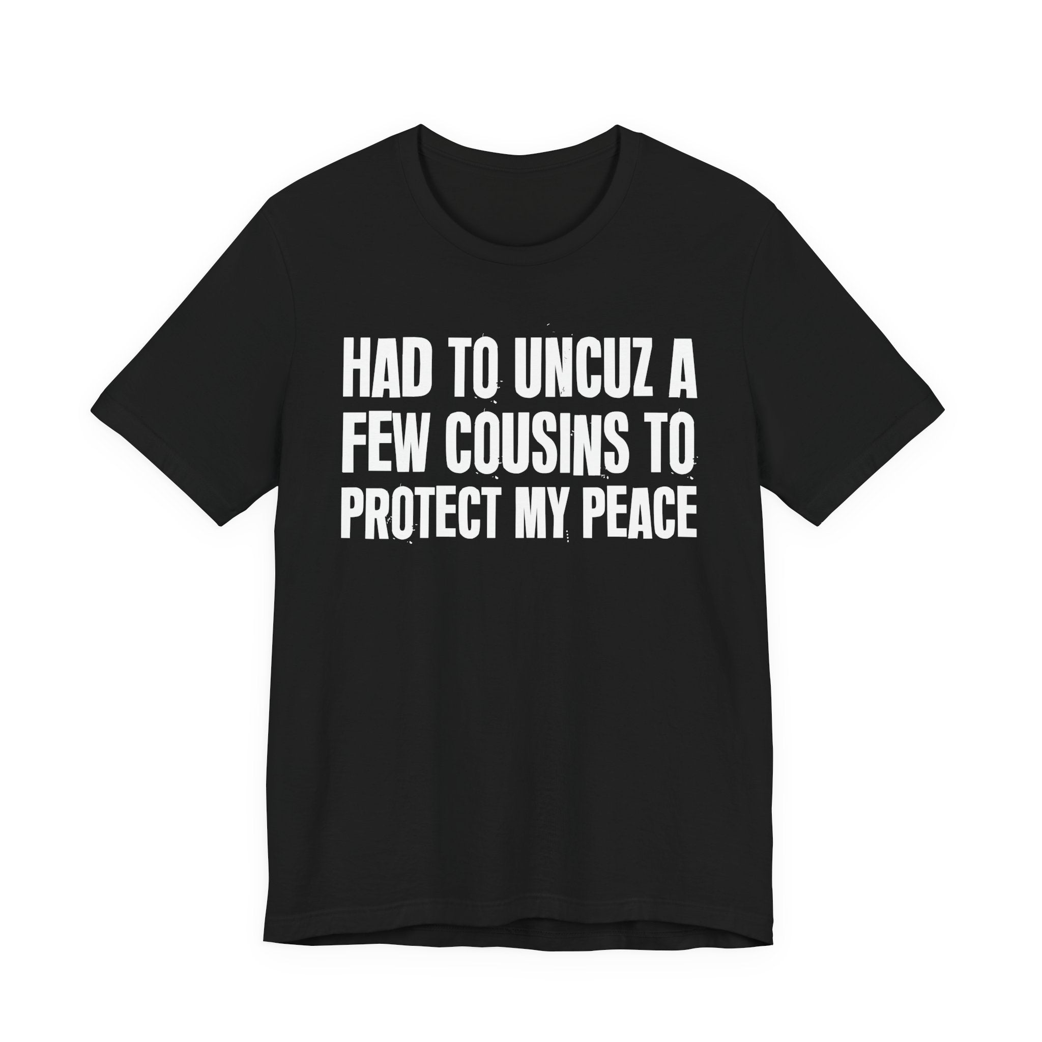 Had To Uncuz A Few Cousins To Protect My Peace- Tee Shirt