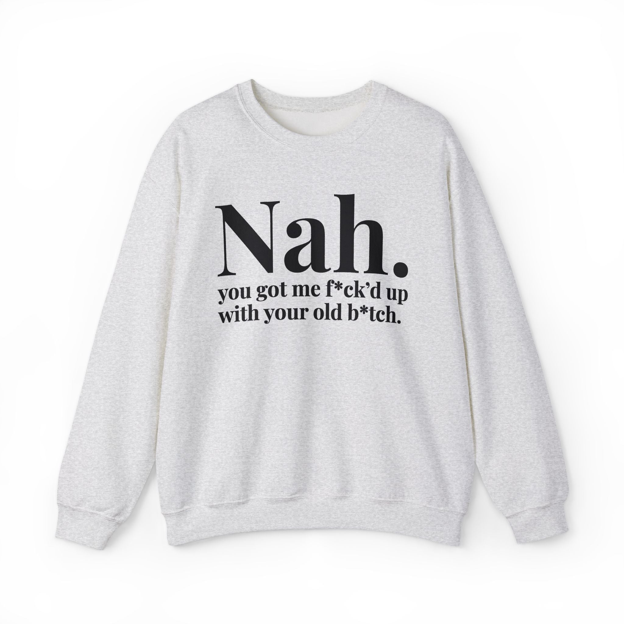 Nah You Got Me Fuck'd Up With Your Old Bitch -  Sweatshirt