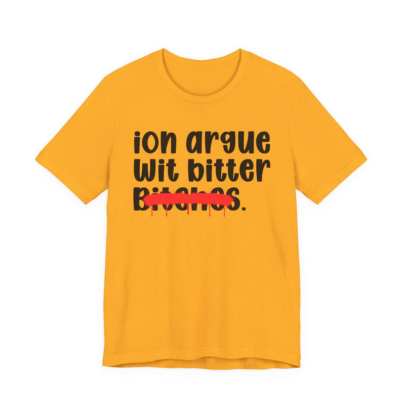 ION (I Don't) Argue Wit Bitter Bitches — Funny Statement T-Shirt