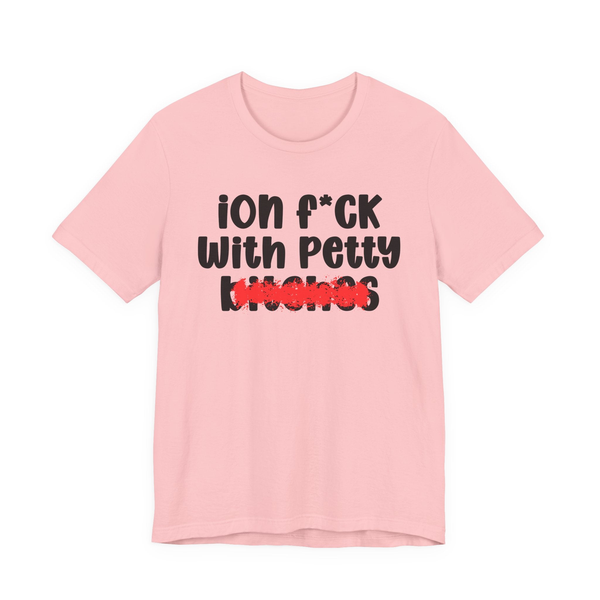 ION (I Don't) FUCK WITH PETTY BITCHES — Bold Sarcastic Graphic T-Shirt