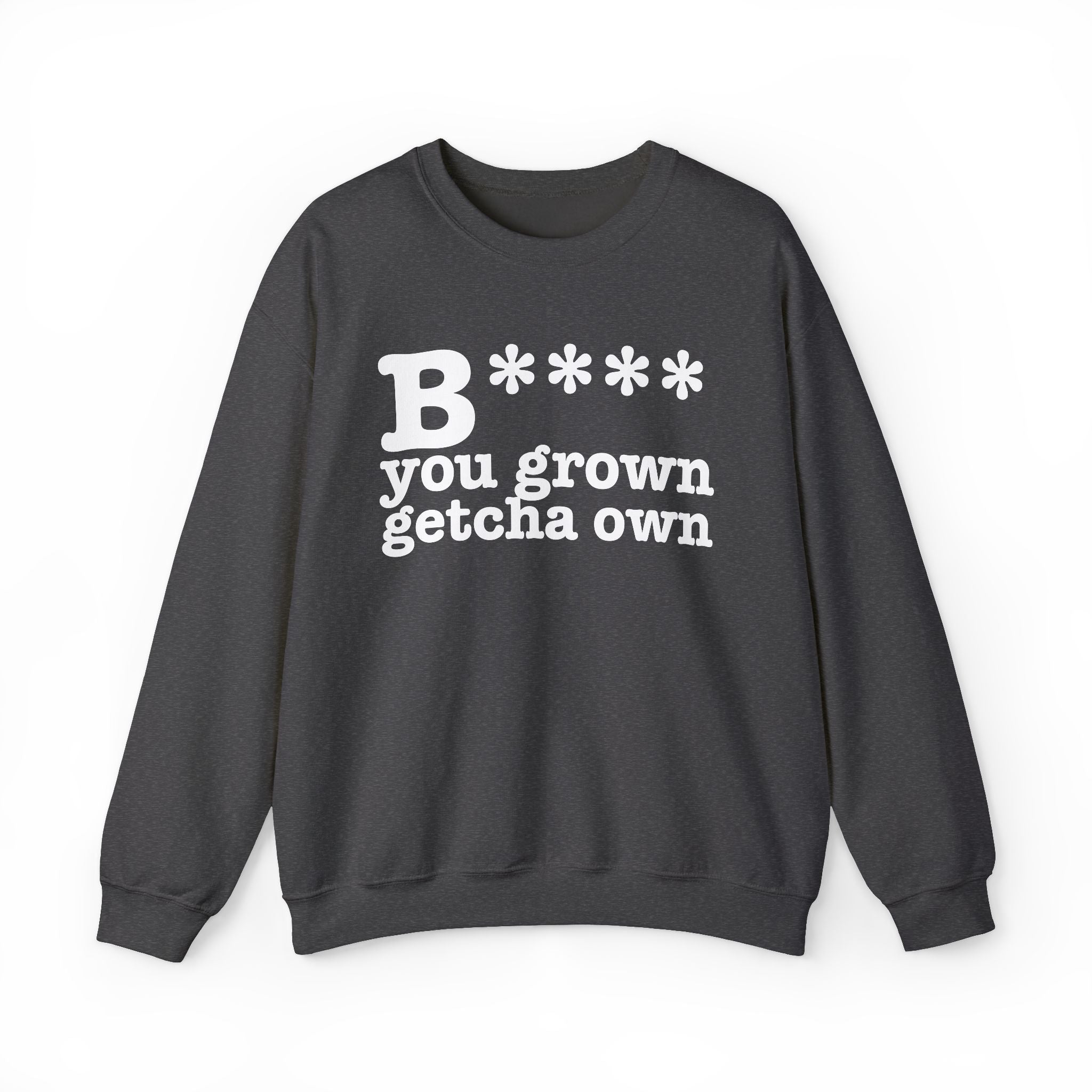 Bitch You Grown Getcha Own — Sweatshirt