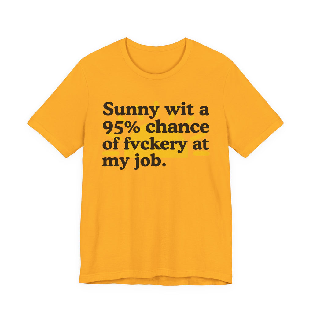 Sunny Wit A 95% Chance Of Fuckery At My Job - Funny Statement T-Shirt