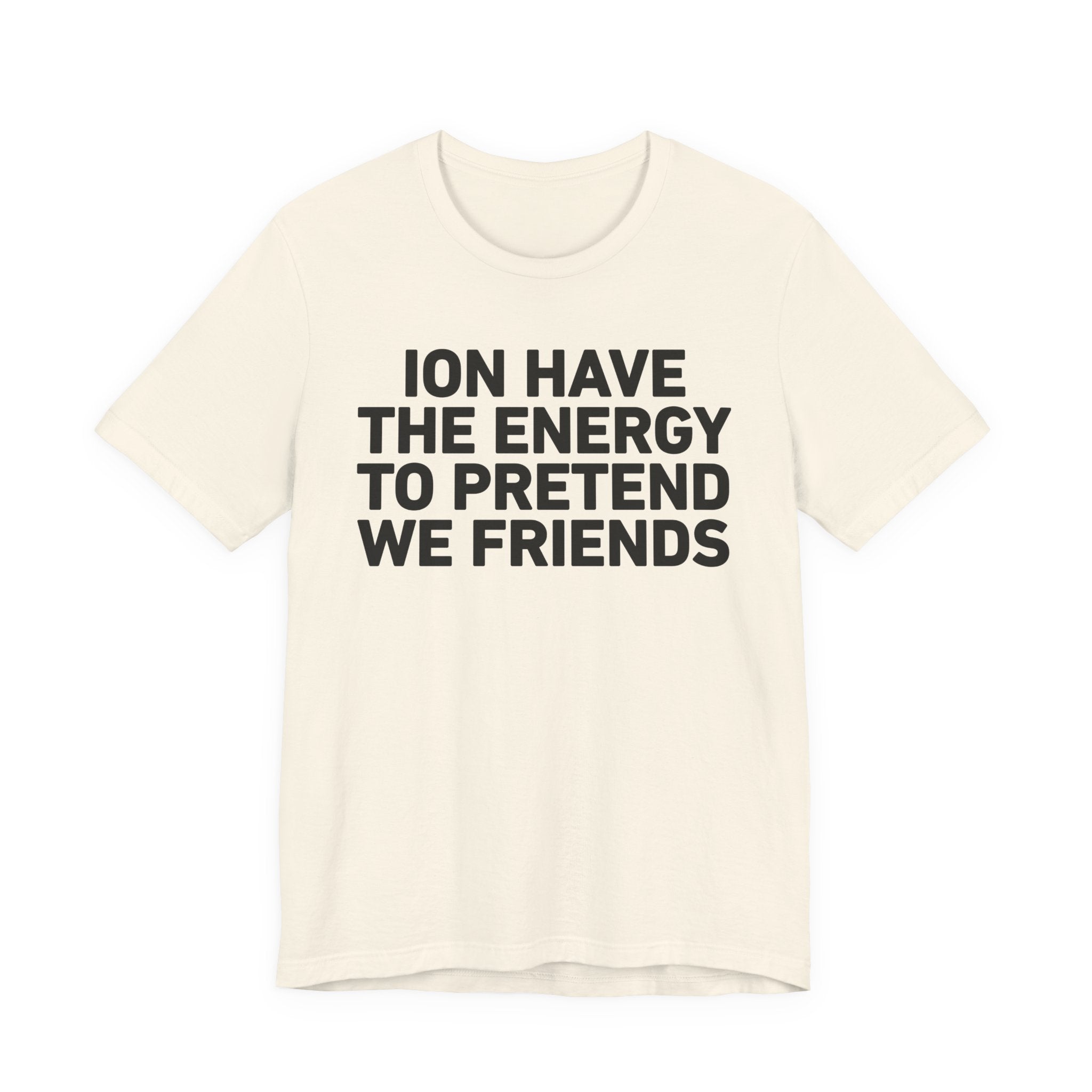 I Don’t Have the Energy to Pretend We Friends - Funny Energy Statement T-Shirt