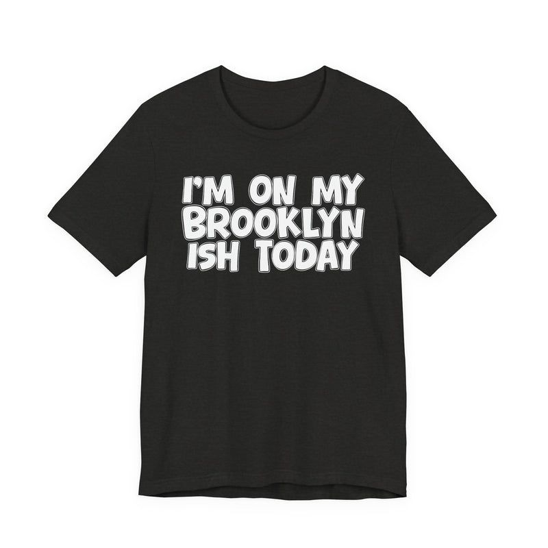 I'm On My Brooklyn Ish Today - Bold City State Pride T-Shirt
