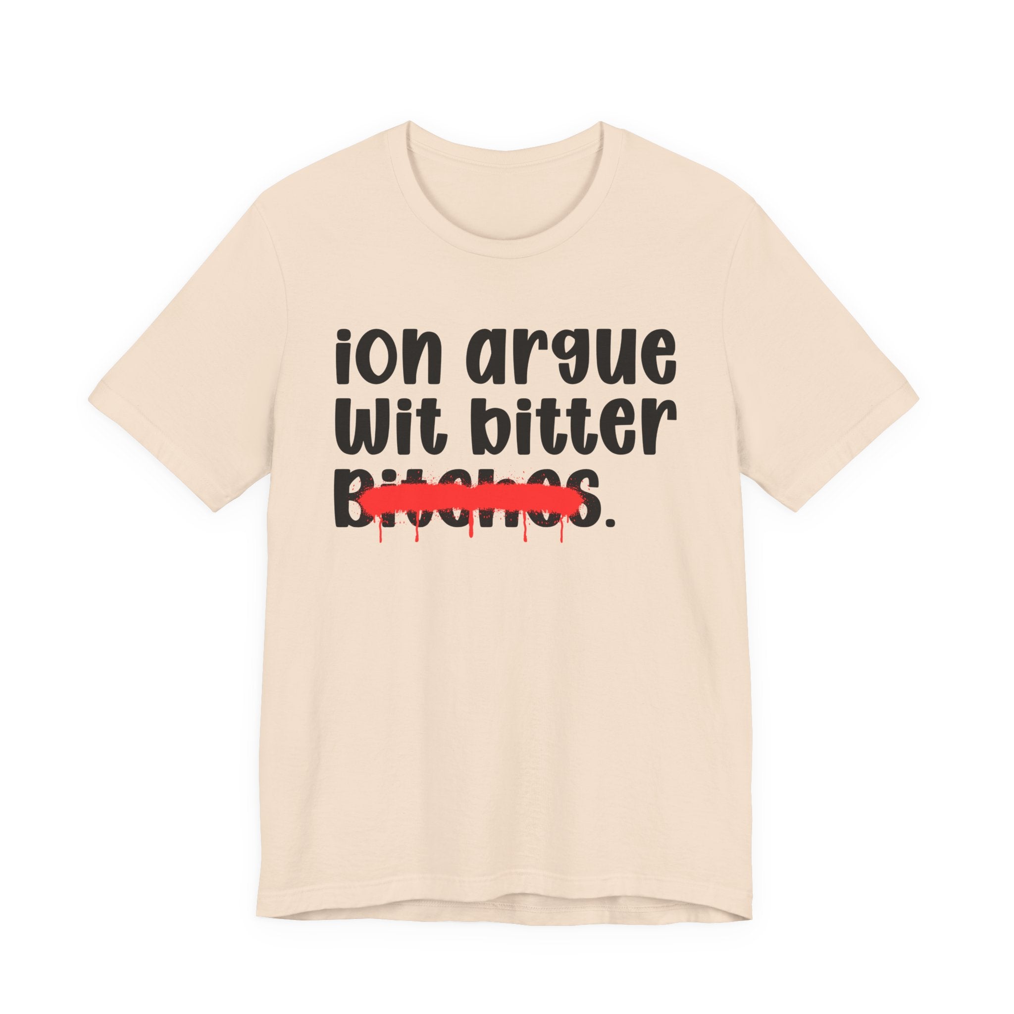 ION (I Don't) Argue Wit Bitter Bitches — Funny Statement T-Shirt
