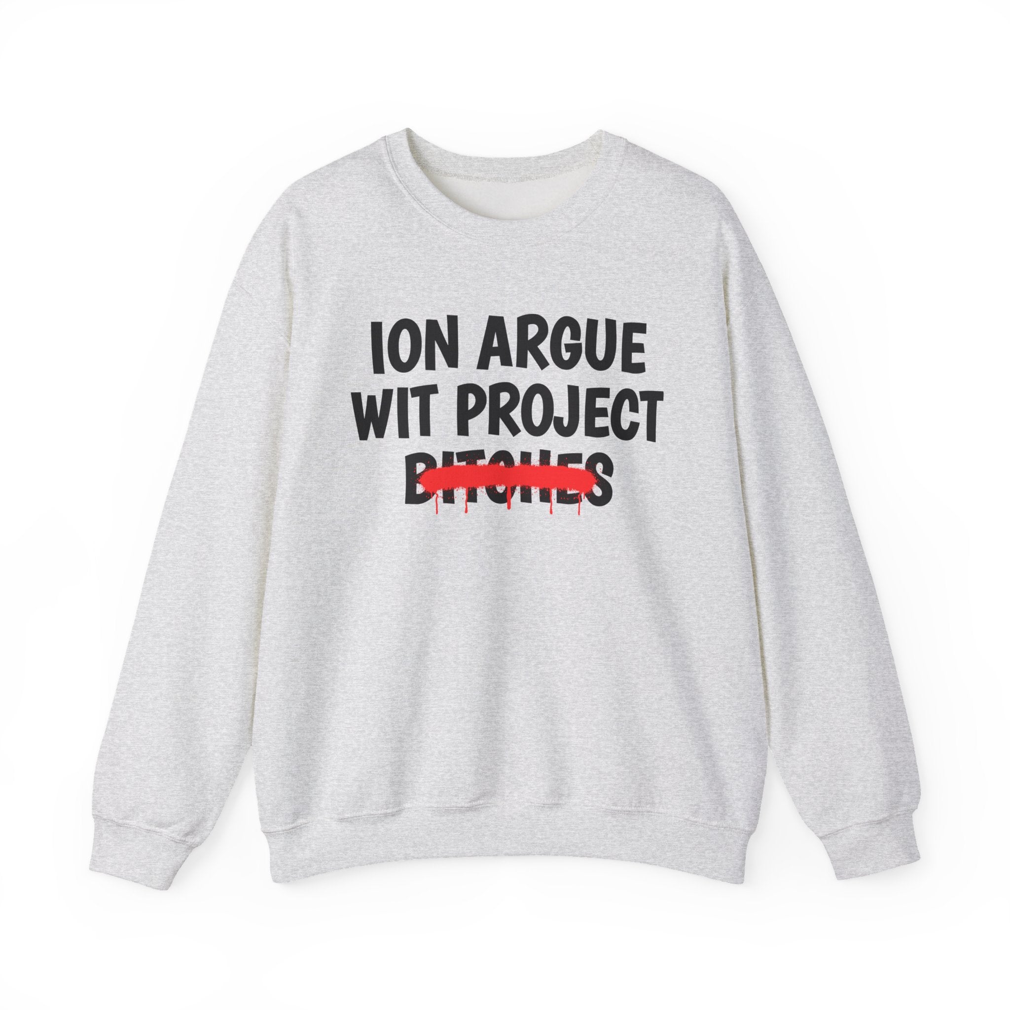 ION (I Don't) Argue Wit Project Bitches - Funny Statement SweatShirt