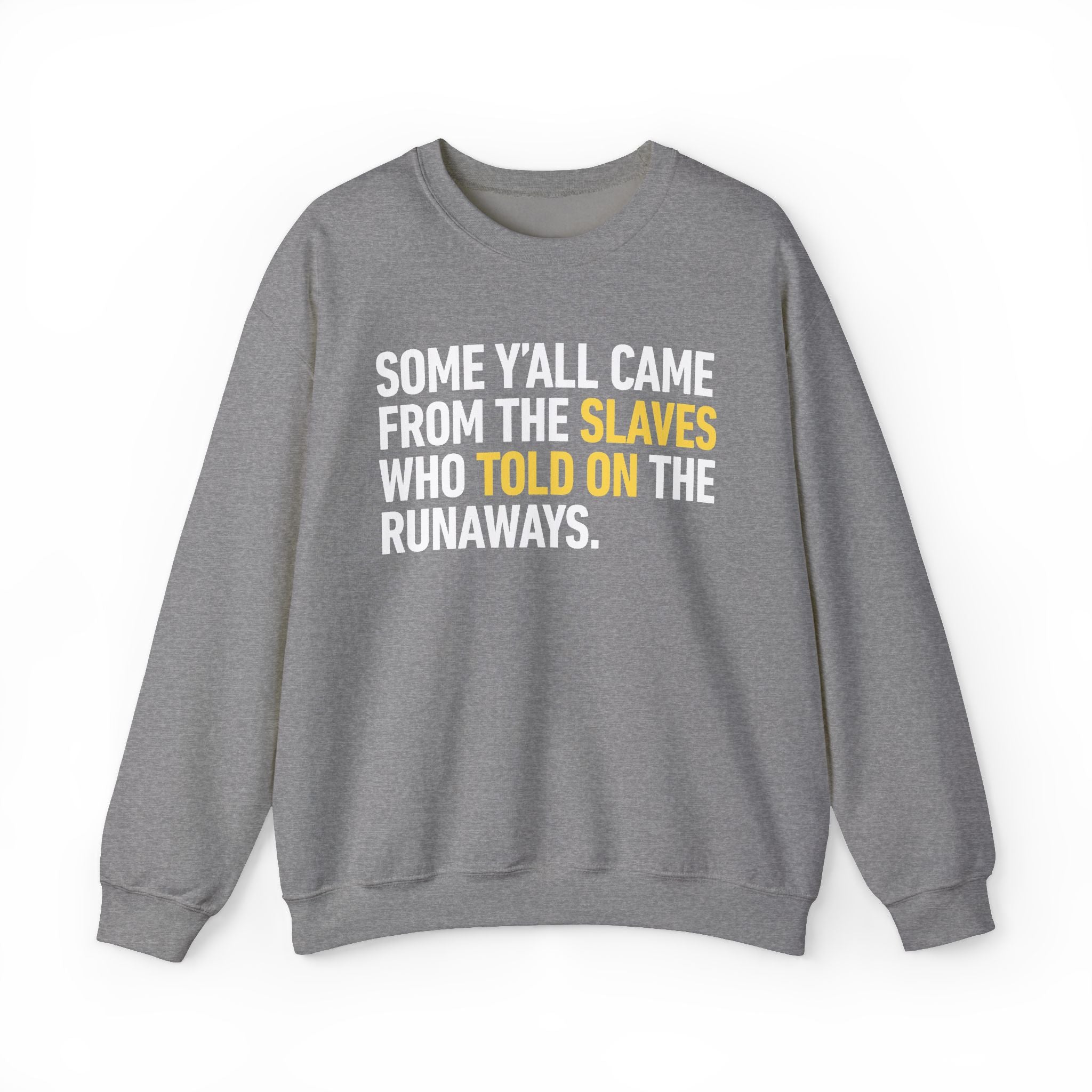 Some Yall Came From The Slaves Who Told On The Runaways. — Sweatshirt