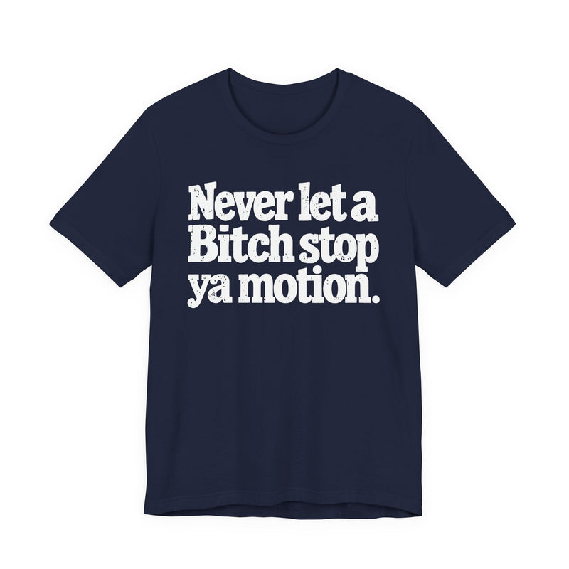Never Let A Bitch Stop Ya Motion－Motivational Statement T-shirt