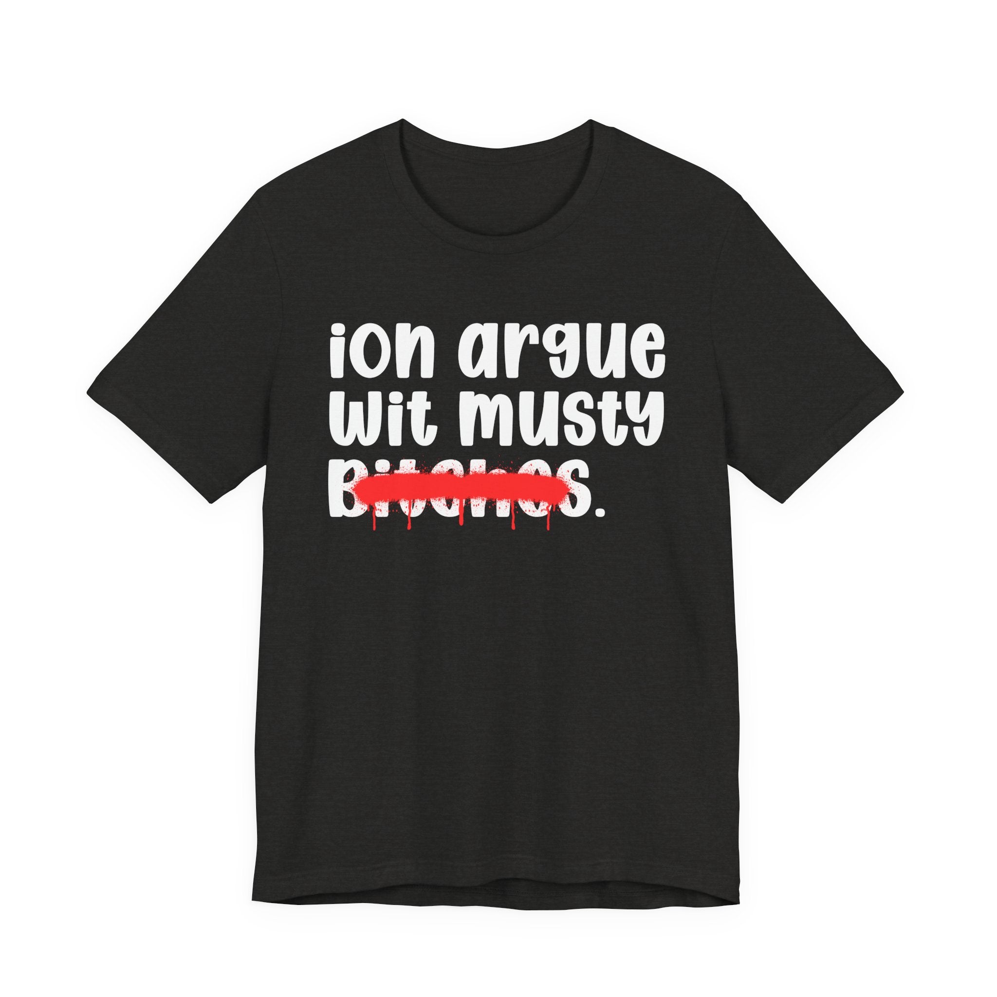 ION (I Don't) Argue Wit Musty Bitches — Funny Statement T-Shirt