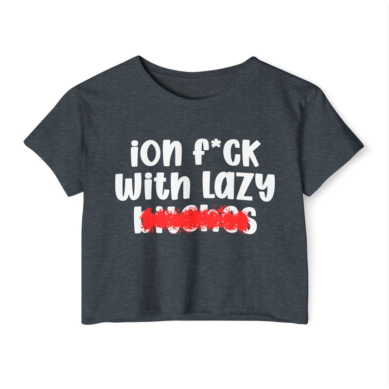 ION (I Don't) FUCK WIT LAZY BITCHES - Bold Sarcastic Crop Top