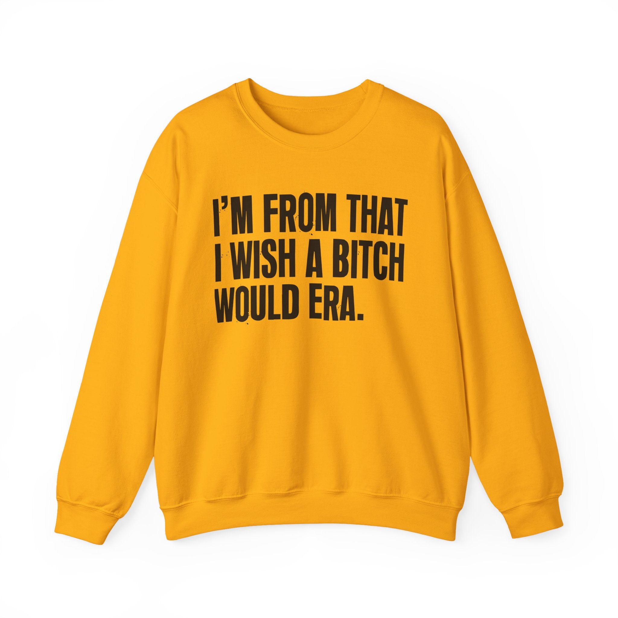 I'm From That I Wish A Bitch Would Era - Funny Growing Up Sweatshirt