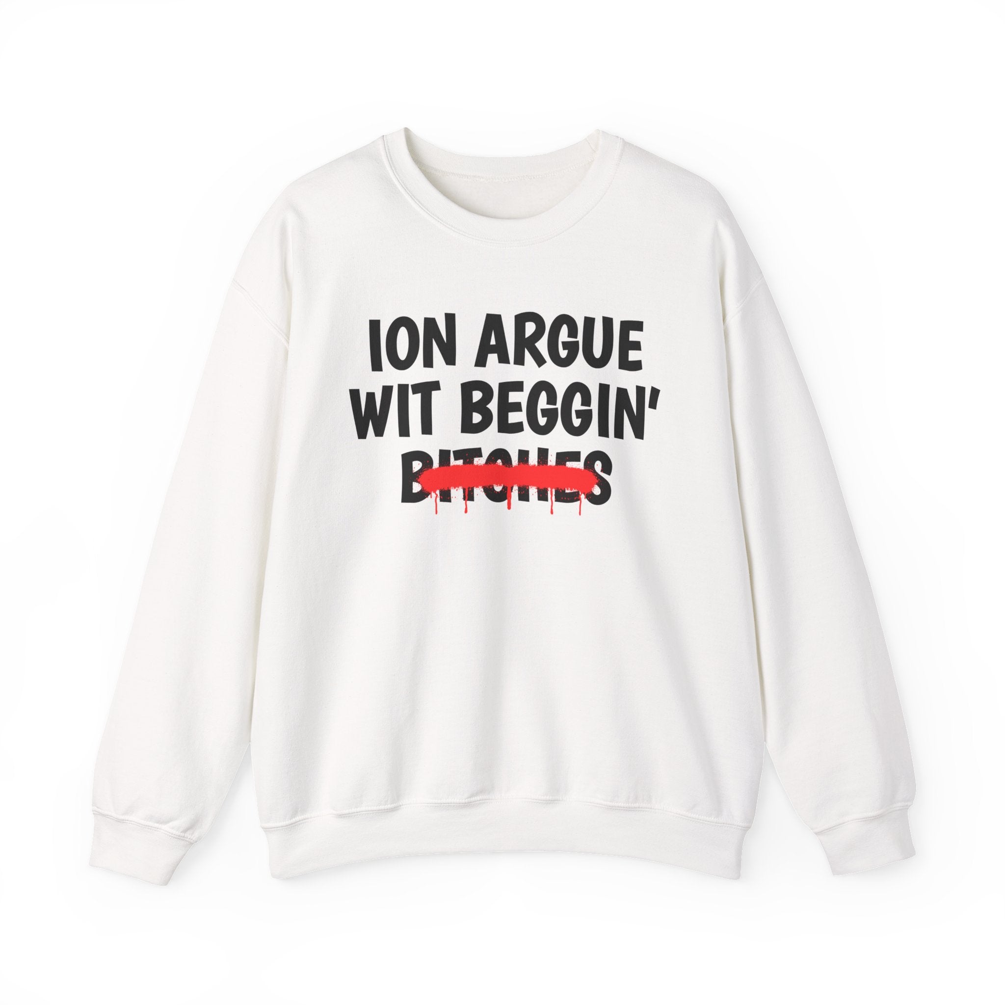 ION (I Don't) Argue Wit Beggin' Bitches — Funny Statement Sweatshirt