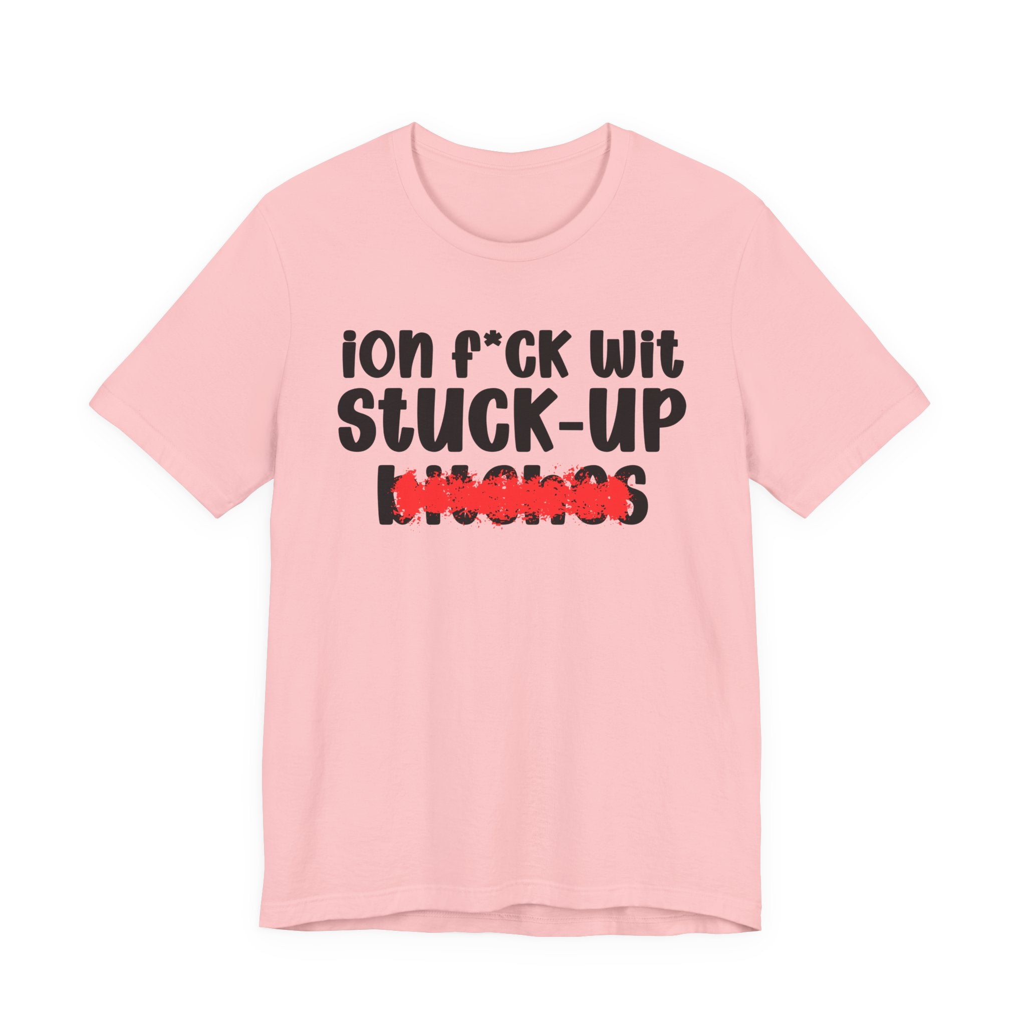 ION (I Don't) FUCK WIT STUCK UP BITCHES — Bold Sarcastic Graphic T-Shirt