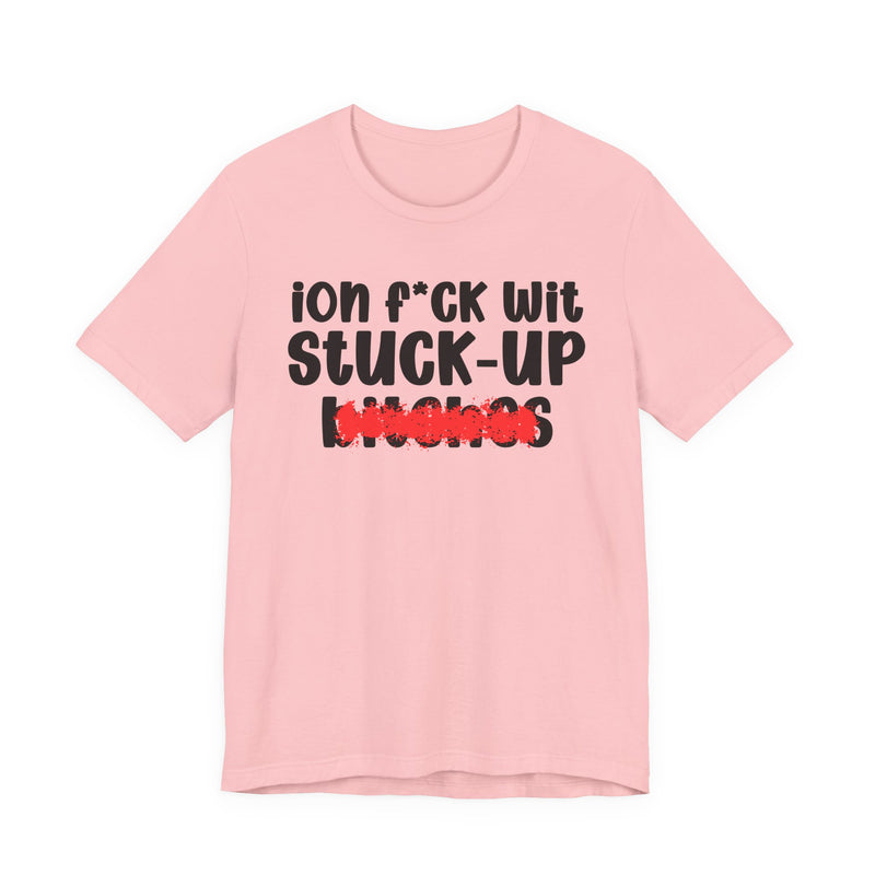 ION (I Don't) FUCK WIT STUCK UP BITCHES — Bold Sarcastic Graphic T-Shirt