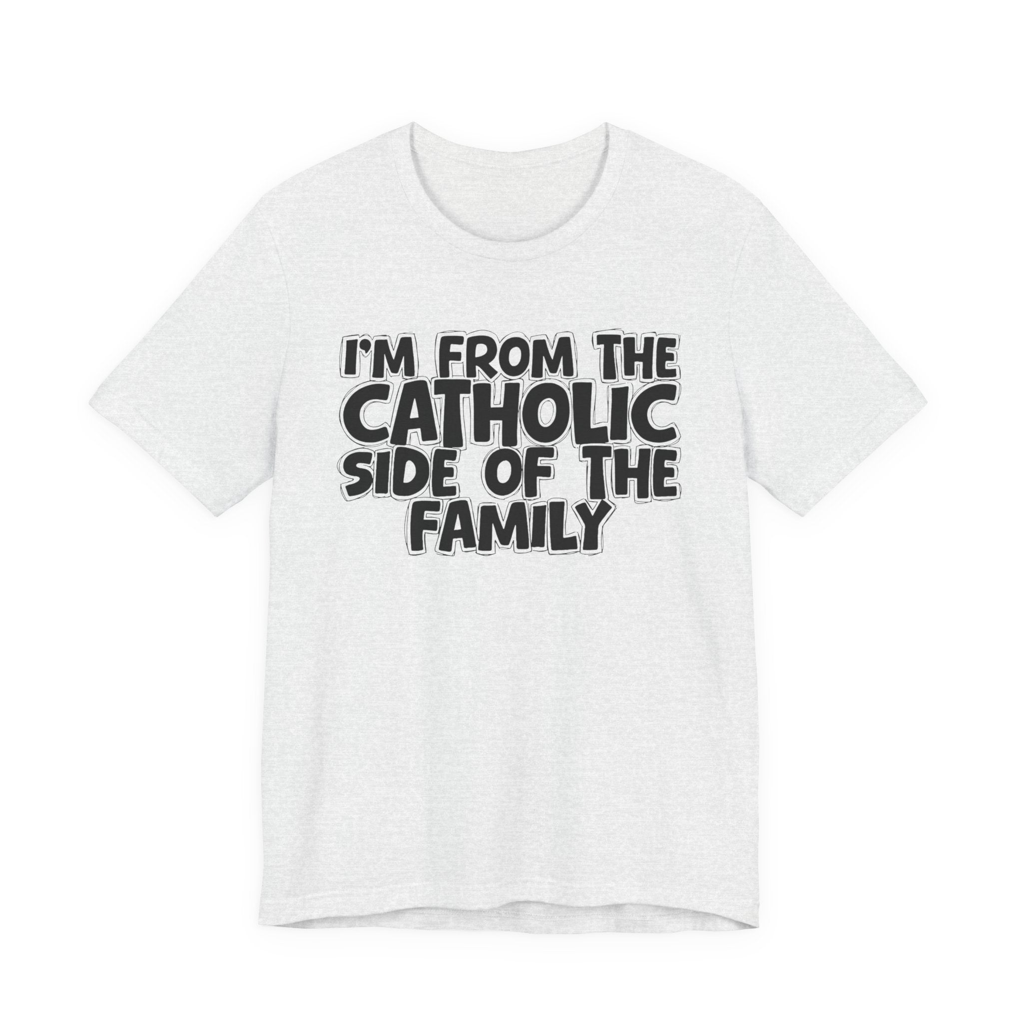I'm From The Catholic Side of the Family - Hilarious Family Pride Tee