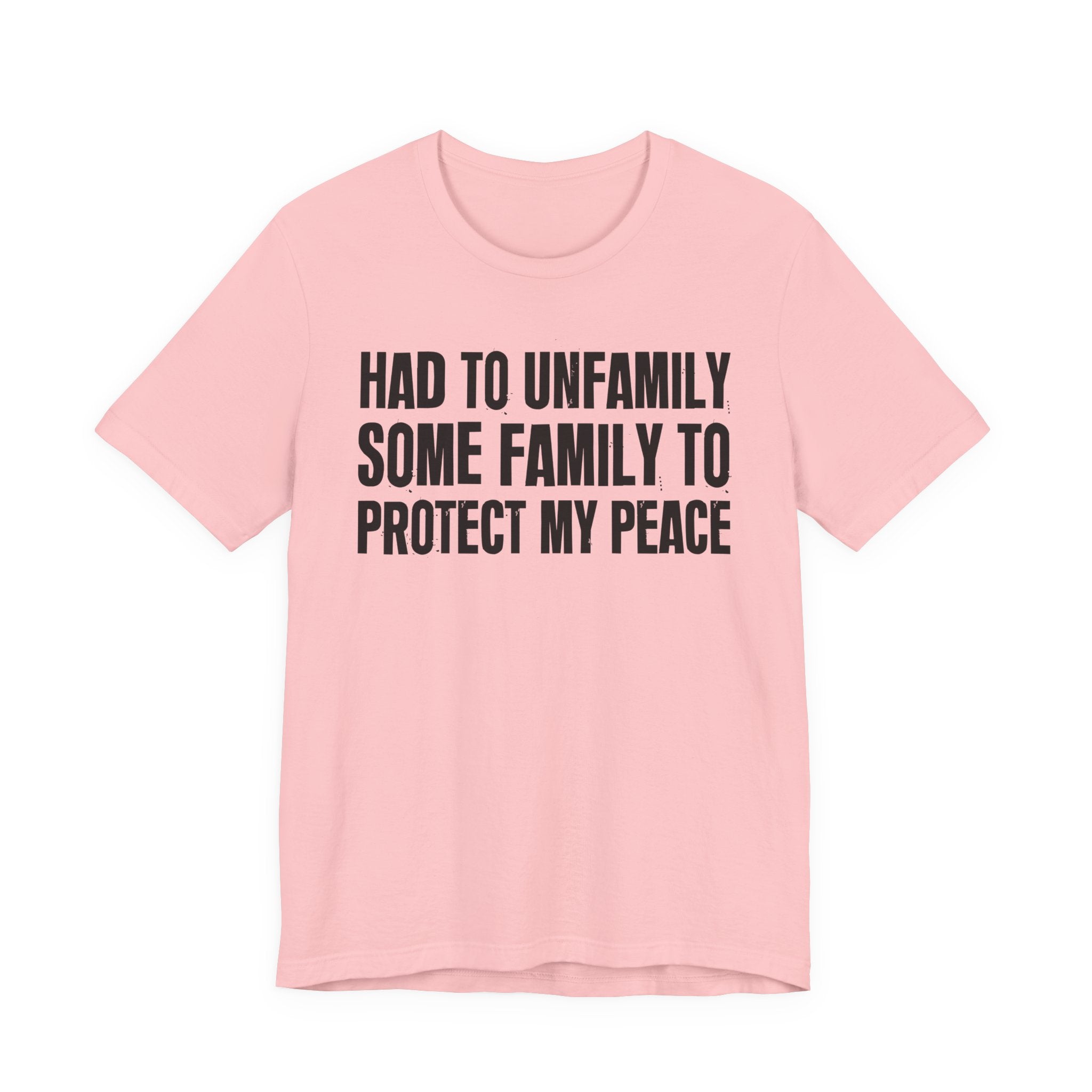 Had To Unfamily Some Family To Protect My Peace - Tee Shirt