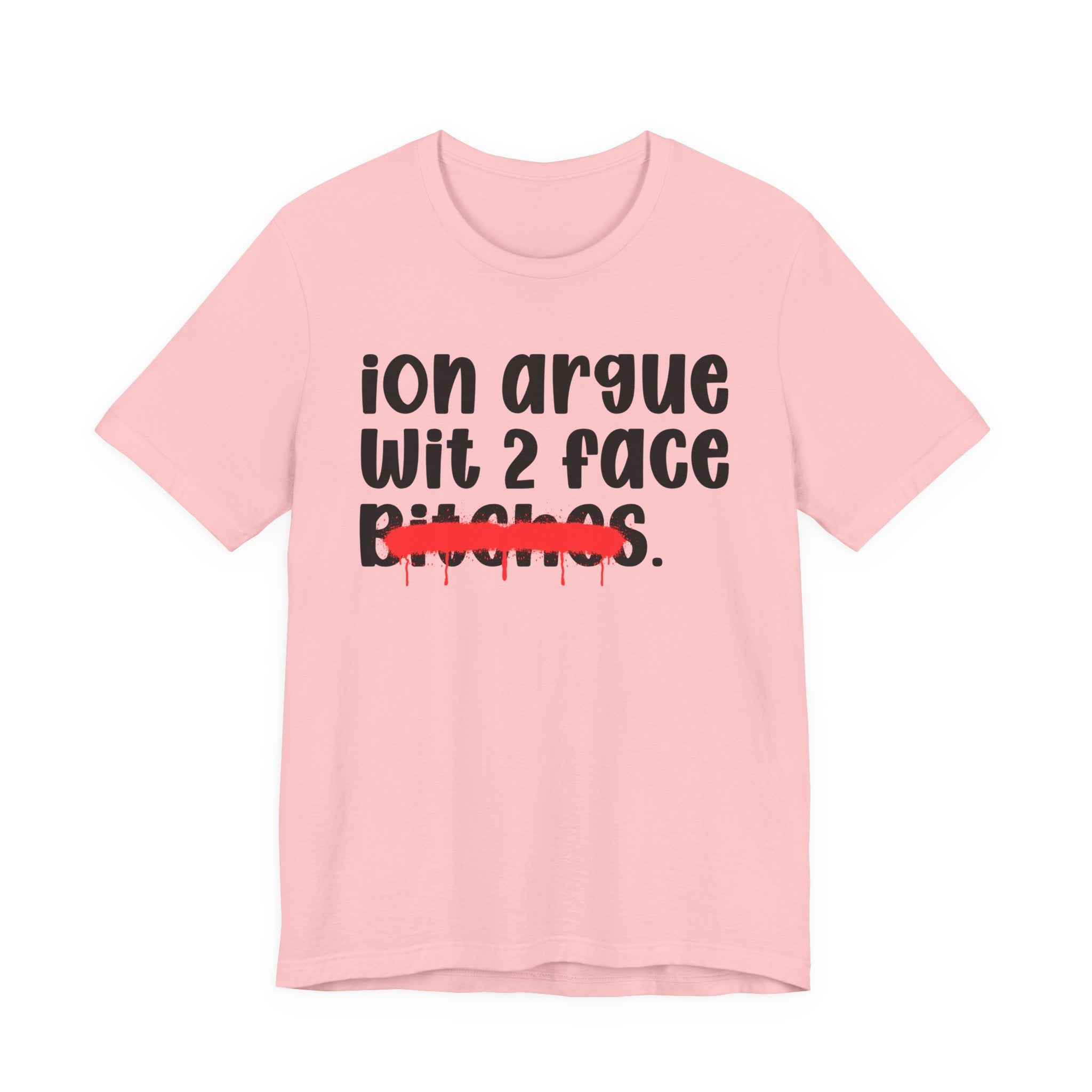ION (I Don't) Argue Wit 2 Face Bitches — Funny Statement T-Shirt
