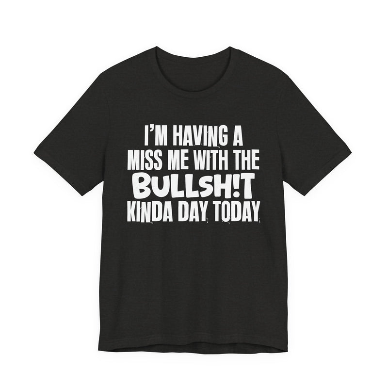 I'm Having A Miss Me With The Bullshit Kinda Day Today — Humorous Bold Mood T-Shirt