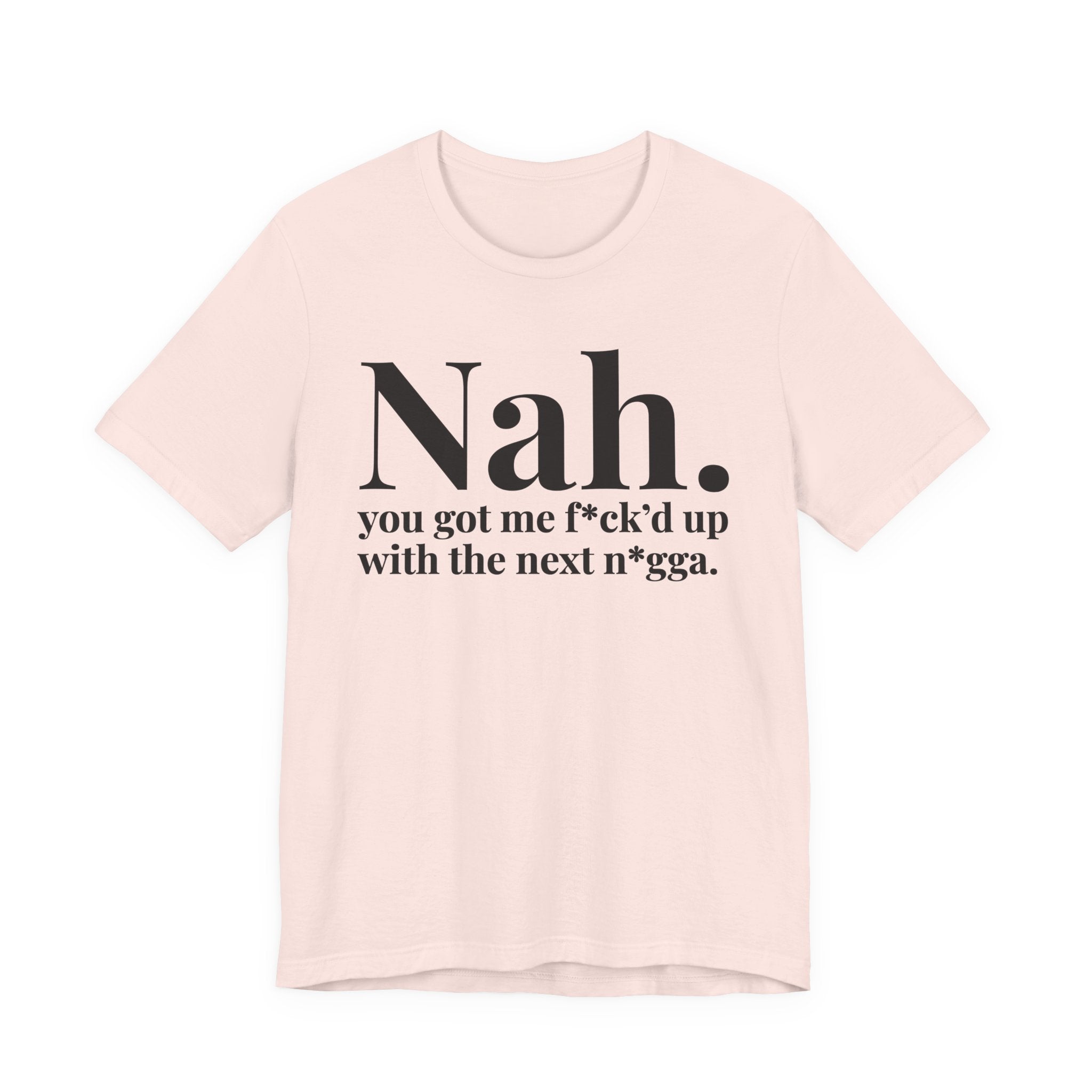 Nah You Got Me Fuck'd Up Wit The Next Nigga T-Shirt
