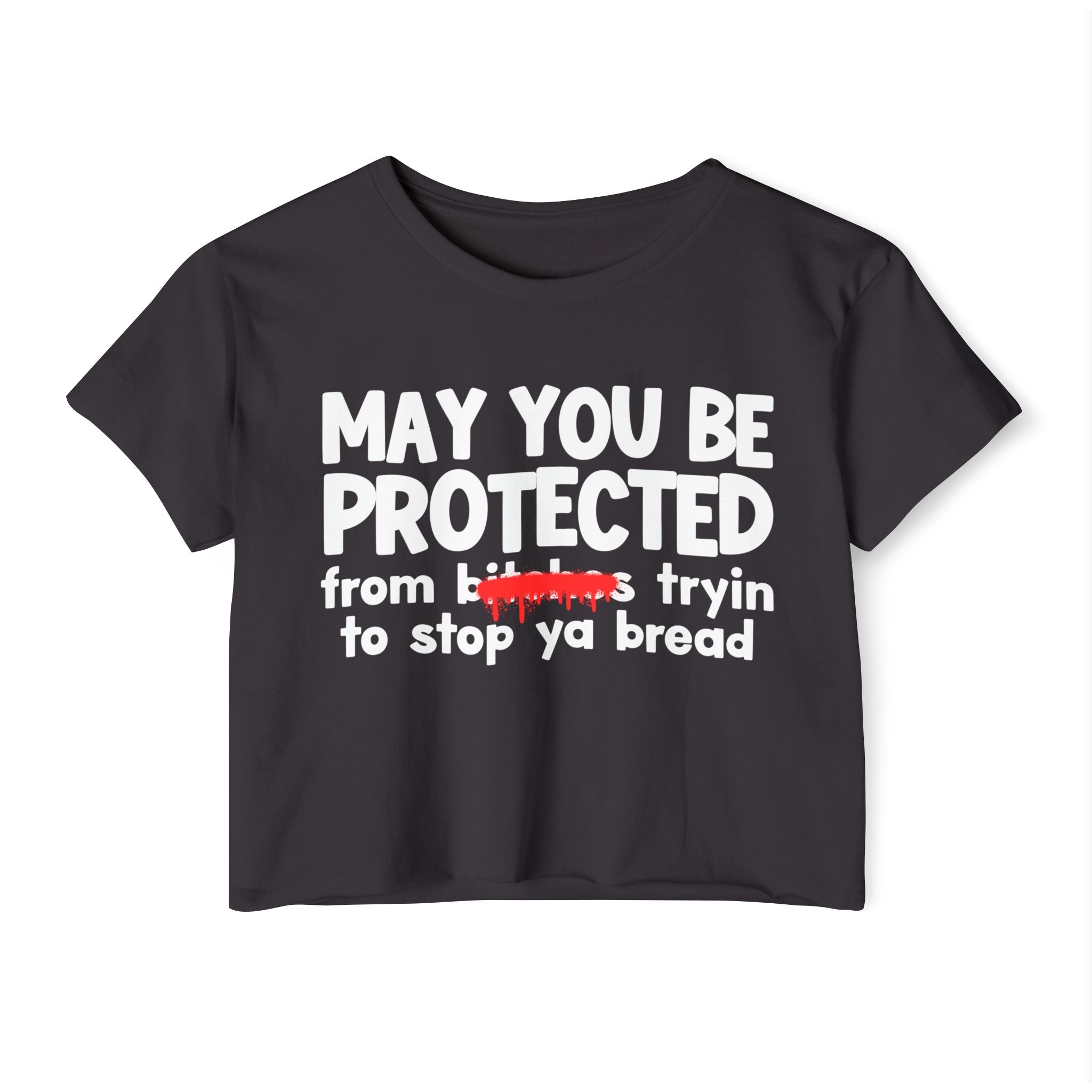 May You Be Protected From Bitches Tryin To Stop Ya Bread — Funny Protection Statement Crop Top