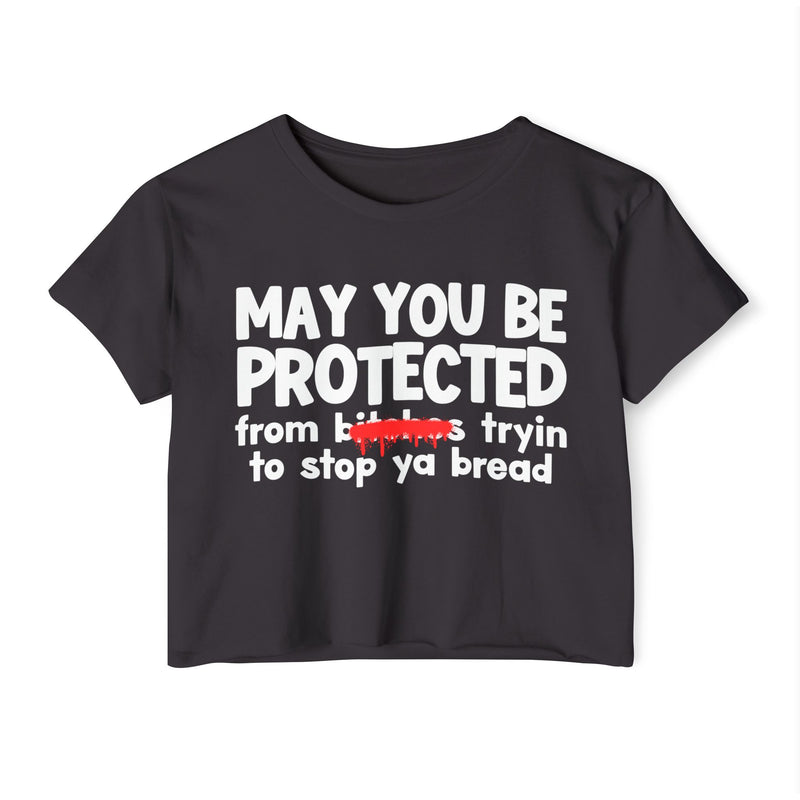 May You Be Protected From Bitches Tryin To Stop Ya Bread — Funny Protection Statement Crop Top