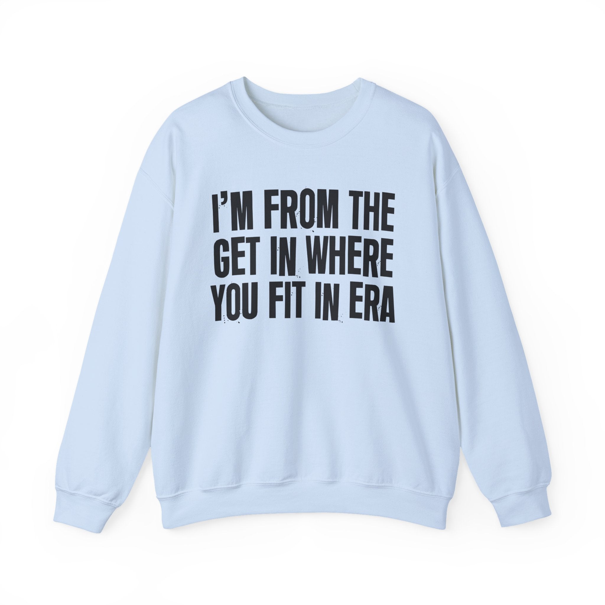 I'm From The Get In Where You Fit In Era - Funny Growing Up Sweatshirt