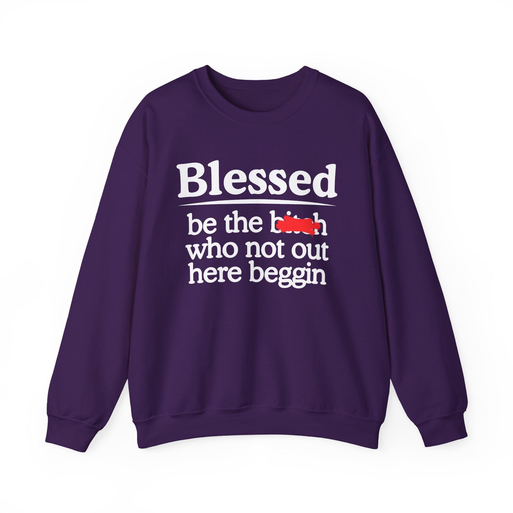 Blessed Be The Bitch Who Not Out Here Beggin' —  Funny Inspirational Sweatshirt