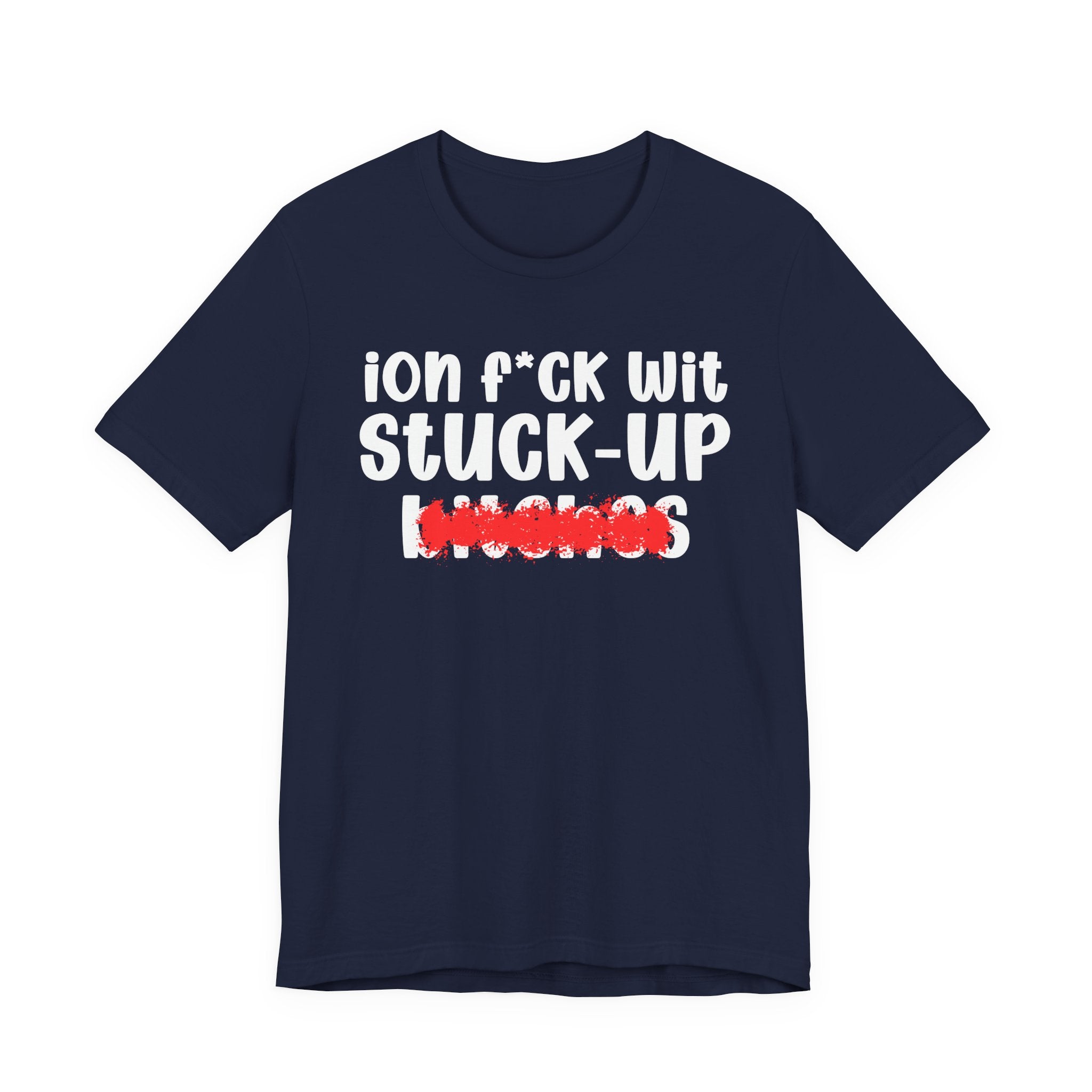 ION (I Don't) FUCK WIT STUCK UP BITCHES — Bold Sarcastic Graphic T-Shirt