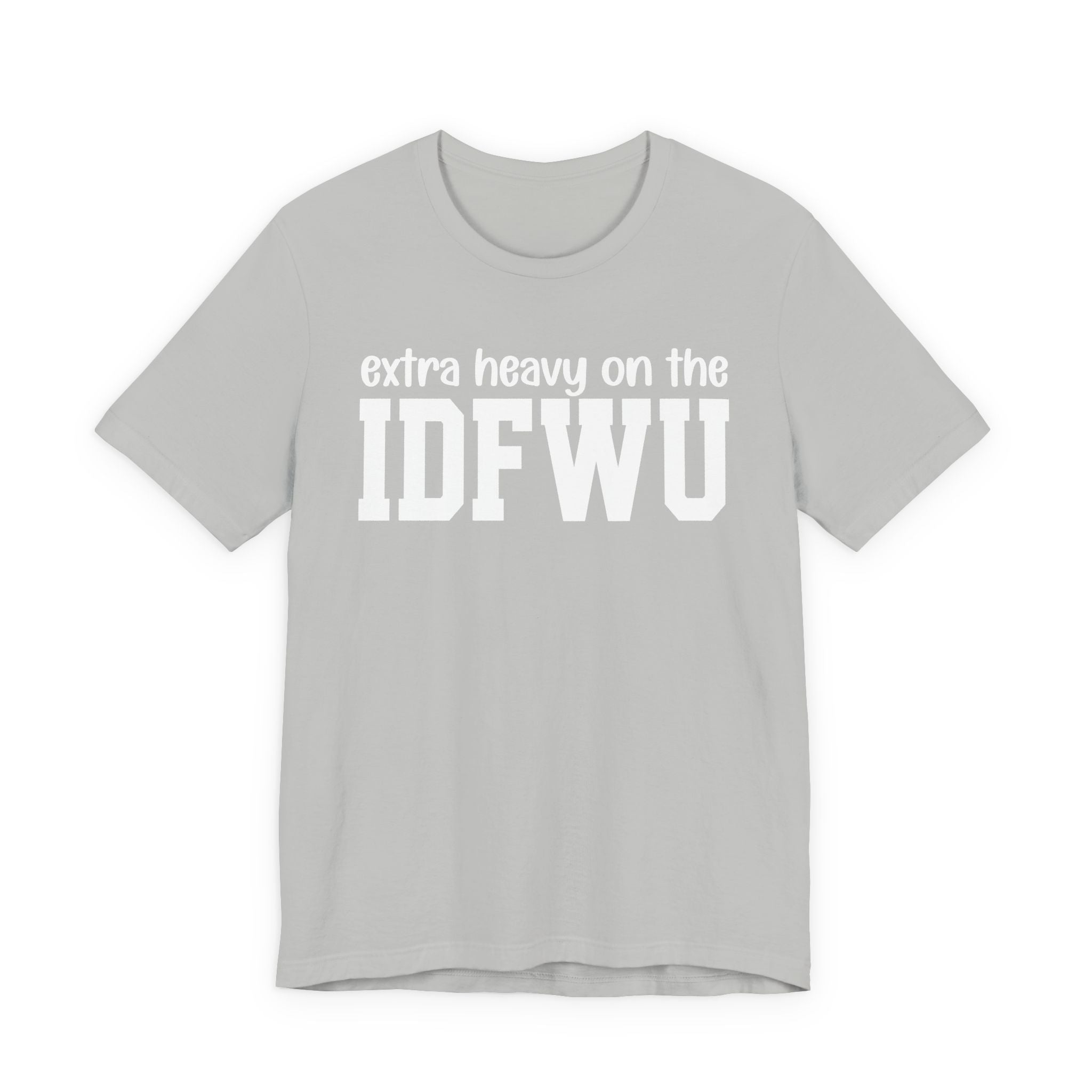 Extra Heavy On The IDFWU T-shirt