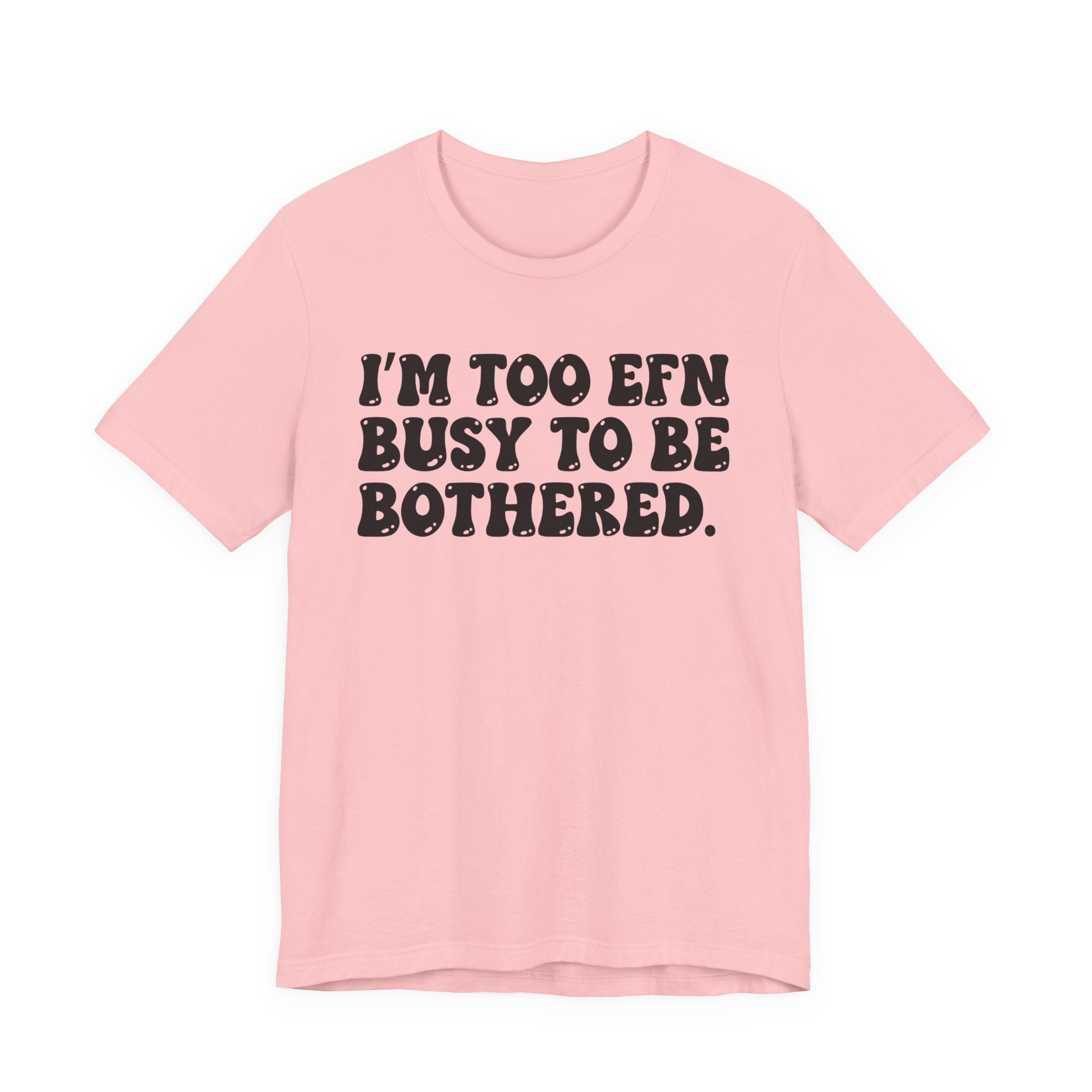 Im Too EFN (Fucking) Busy To Be Bothered — Bold Statement T‑Shirt