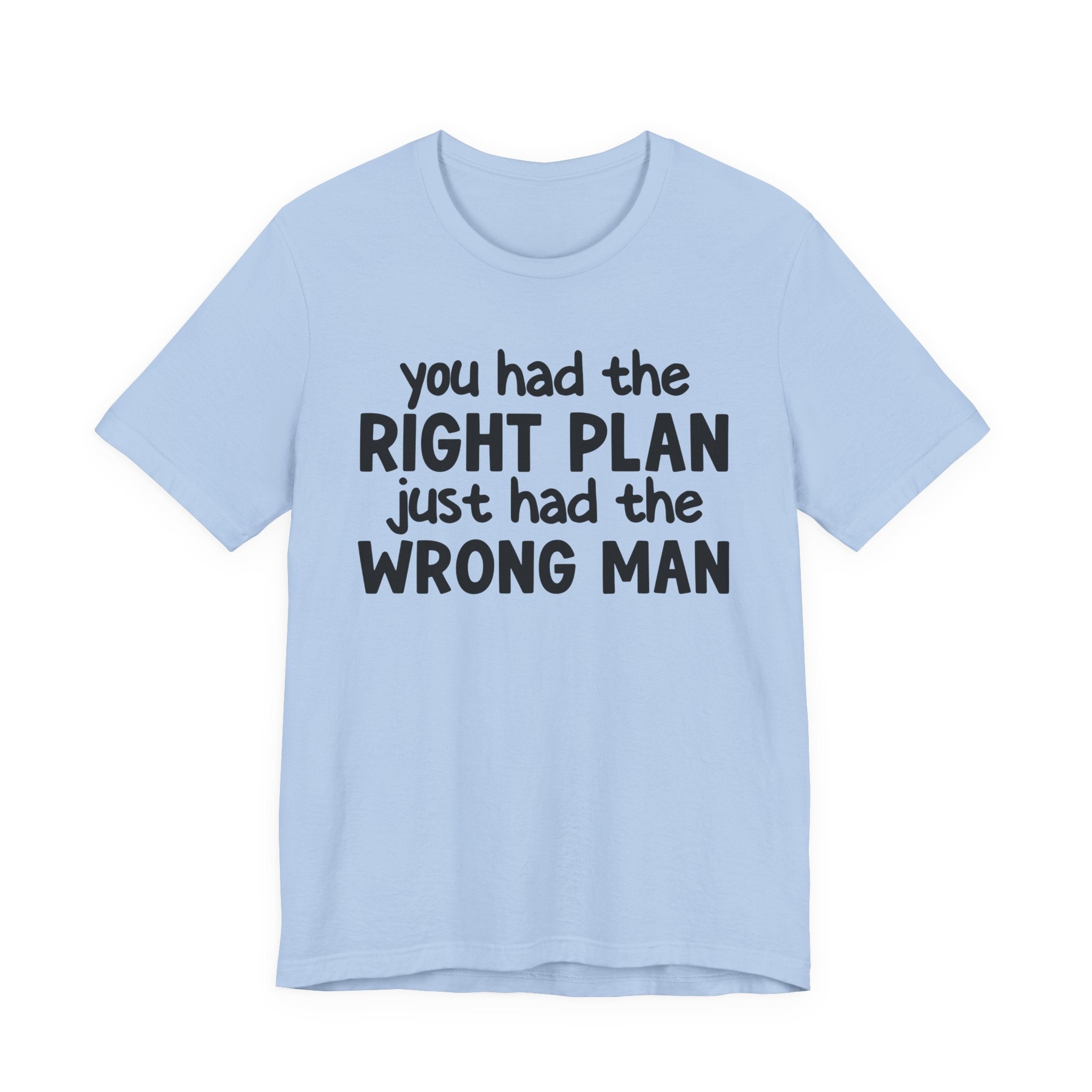 You Had The Right Plan Just Had The Wrong Man - Tee Shirt