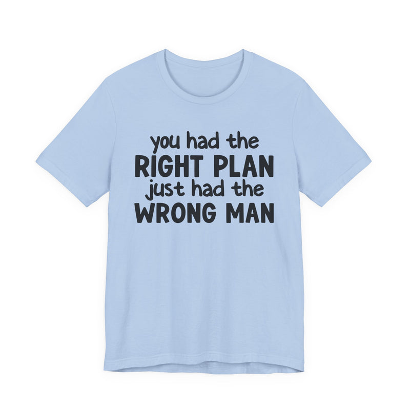 You Had The Right Plan Just Had The Wrong Man - T-Shirt
