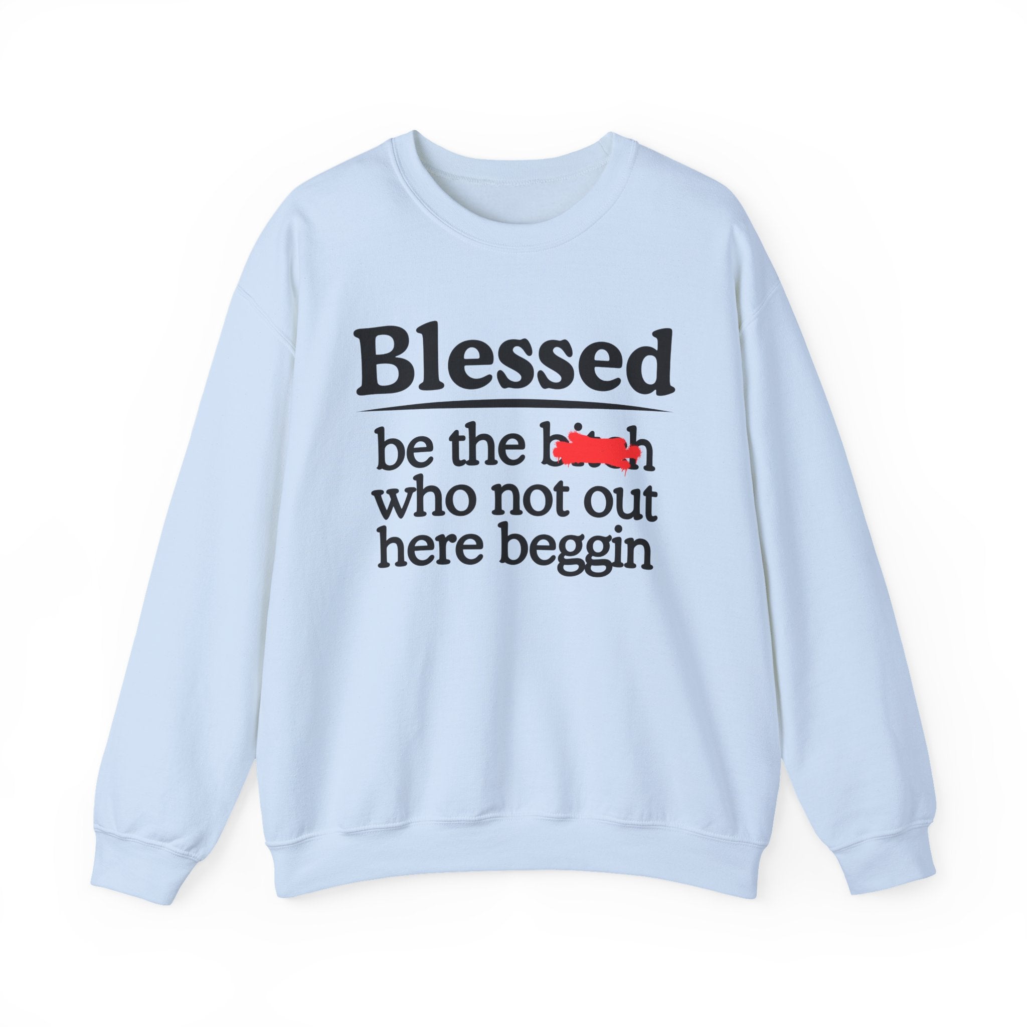 Blessed Be The Bitch Who Not Out Here Beggin' —  Funny Inspirational Sweatshirt
