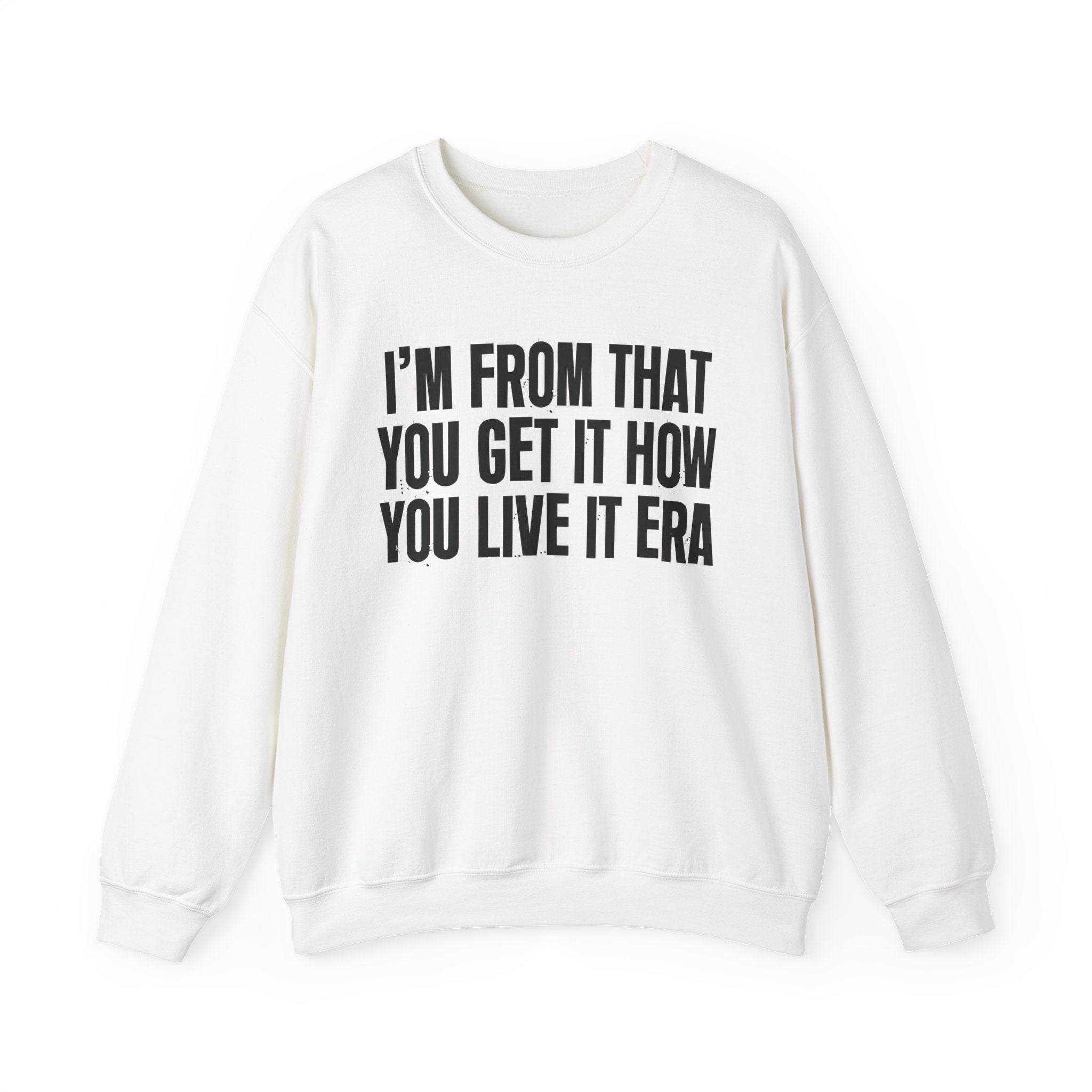 I'm From That You Get It How You Live It Era - Funny Growing Up Sweatshirt