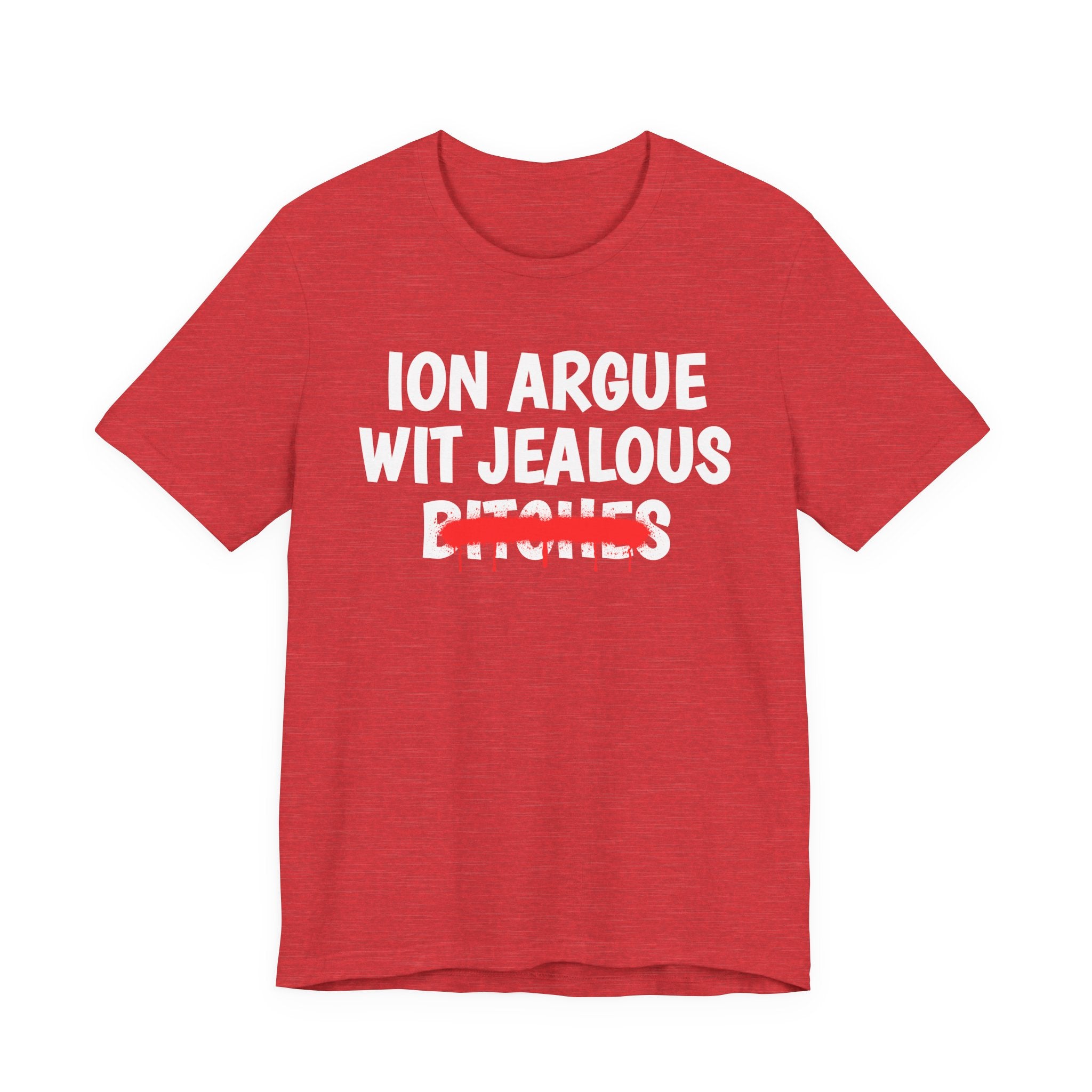 ION (I Don't) Argue Wit Jealous Bitches — Funny Statement T-Shirt