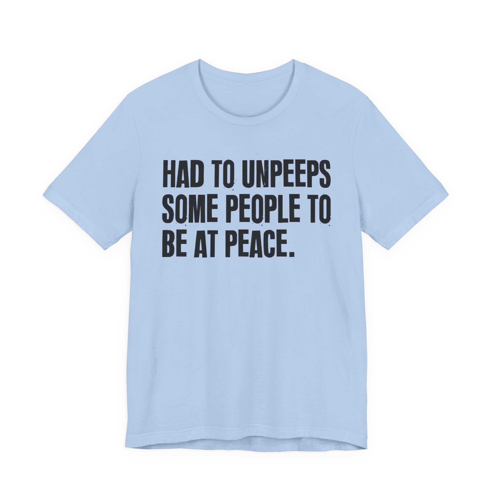 Had To UnPeeps Some People To be At Peace - Tee Shirt