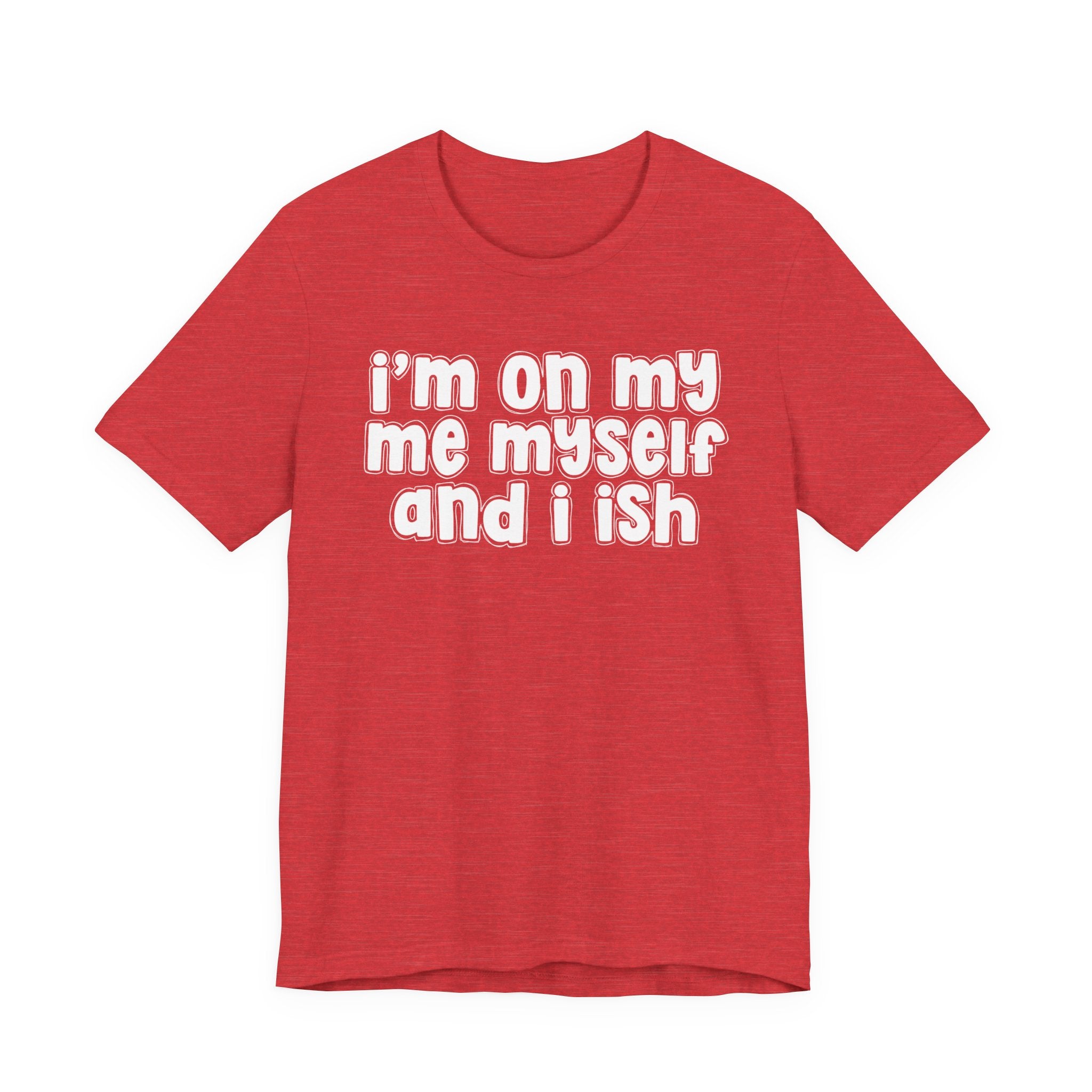 I'm On My Me Myself And I Ish - Bold Declaration T-Shirt