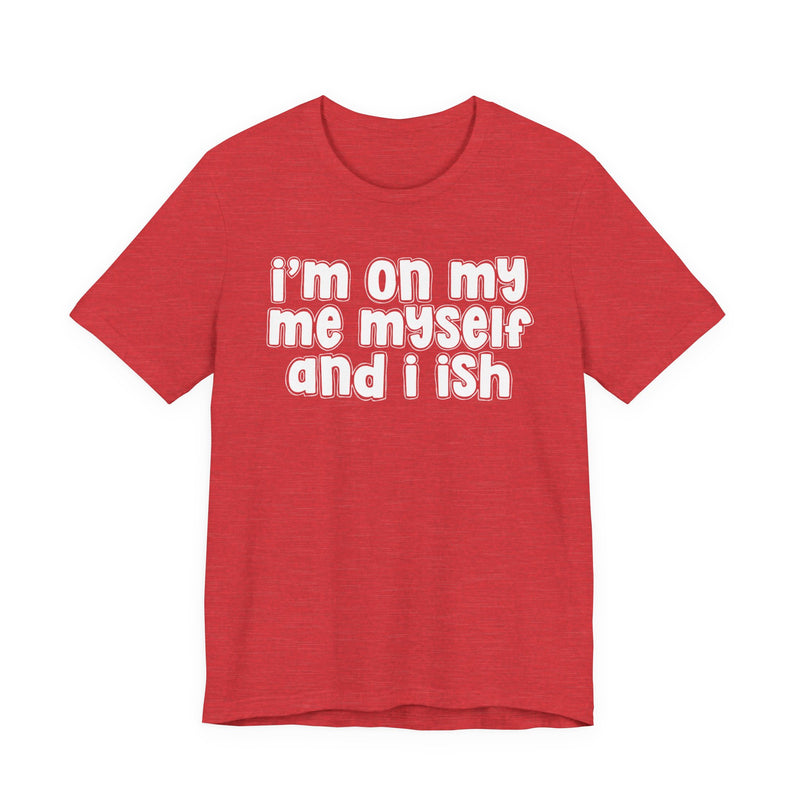 I'm On My Me Myself And I Ish - Bold Declaration T-Shirt