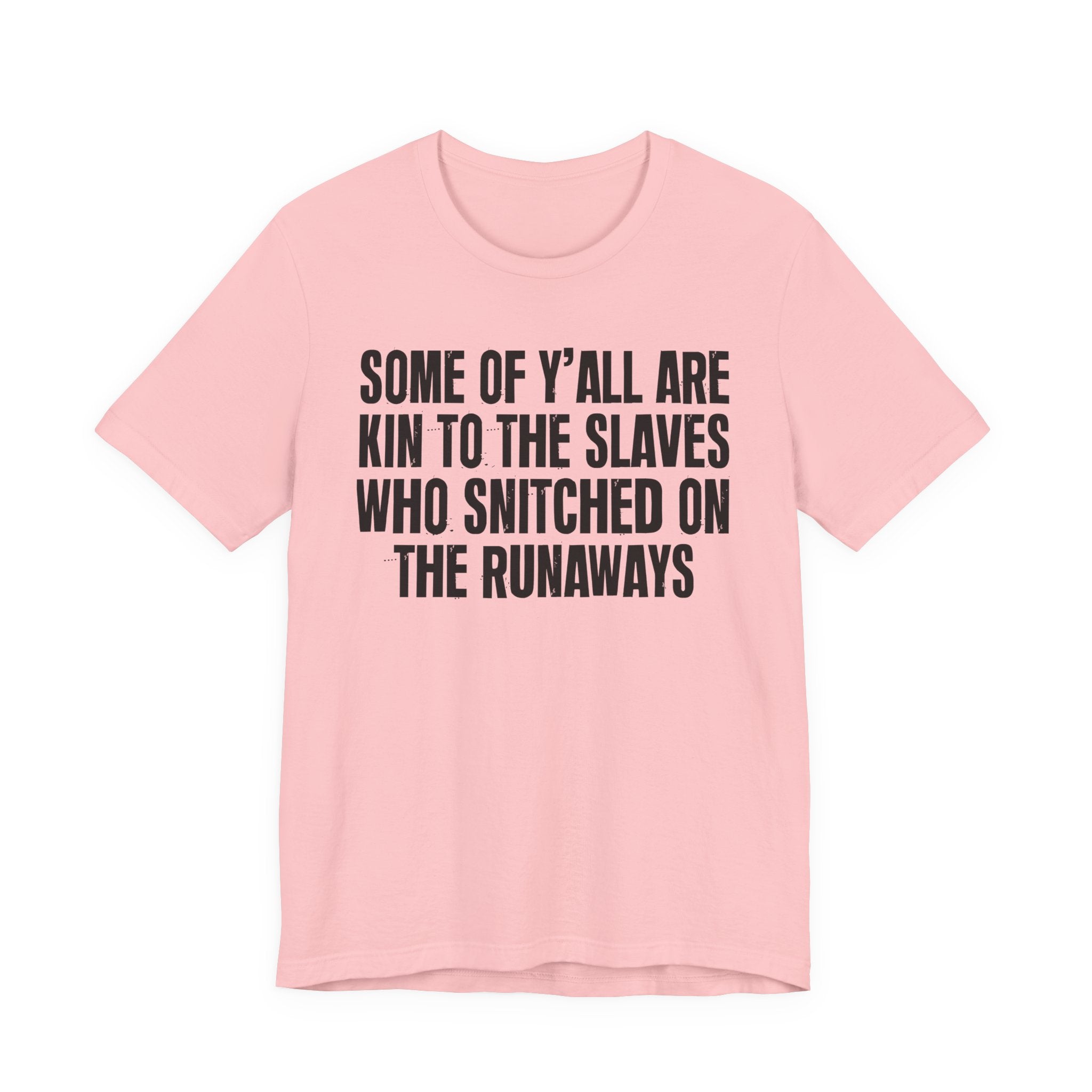 Some Of Yall Are Kin To The Slaves Who Snitched The Runaways  — Humorous Quote Shirt