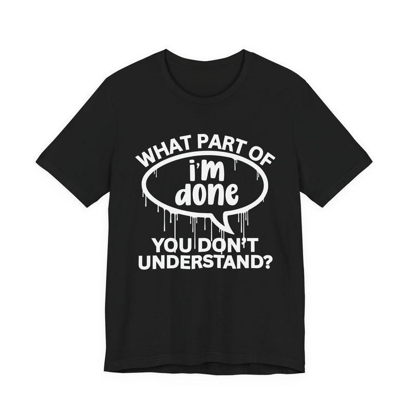 What Part of I'M DONE You Don't Understand? T-Shirt
