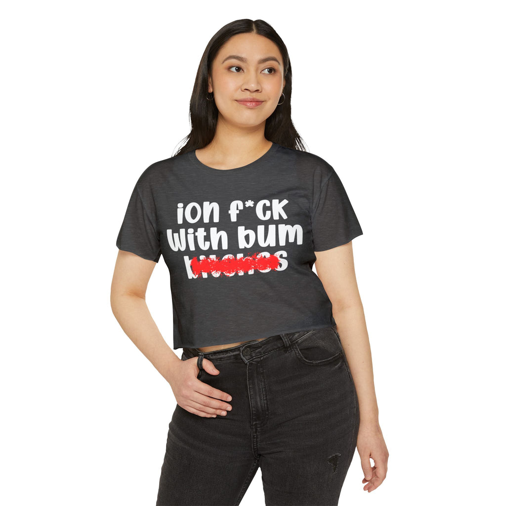 ION (I Don't) FUCK WIT BUM BITCHES - Bold Sarcastic Crop Top
