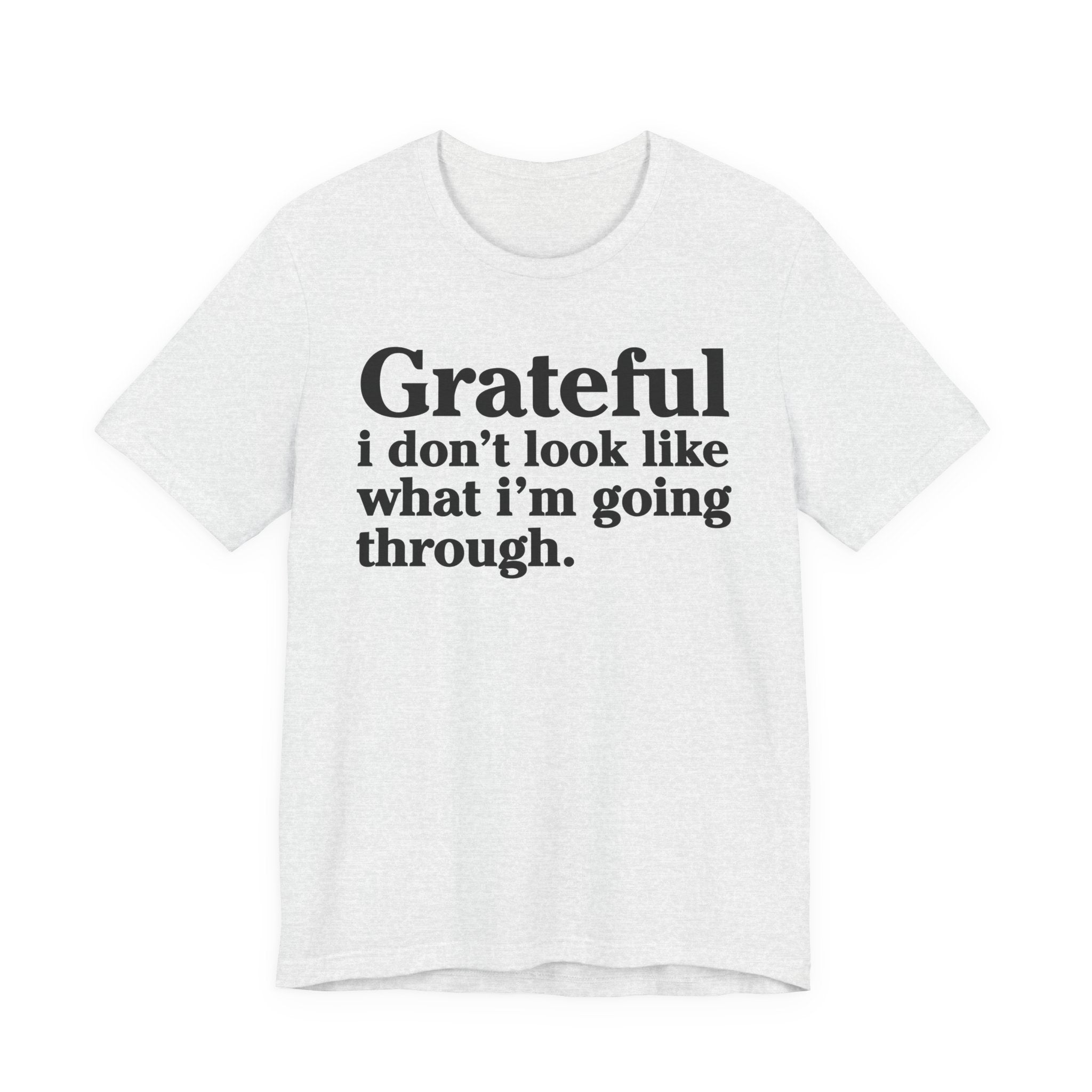 Grateful I Don't Look Like What I'm Going Through - Positive Christian T-Shirt