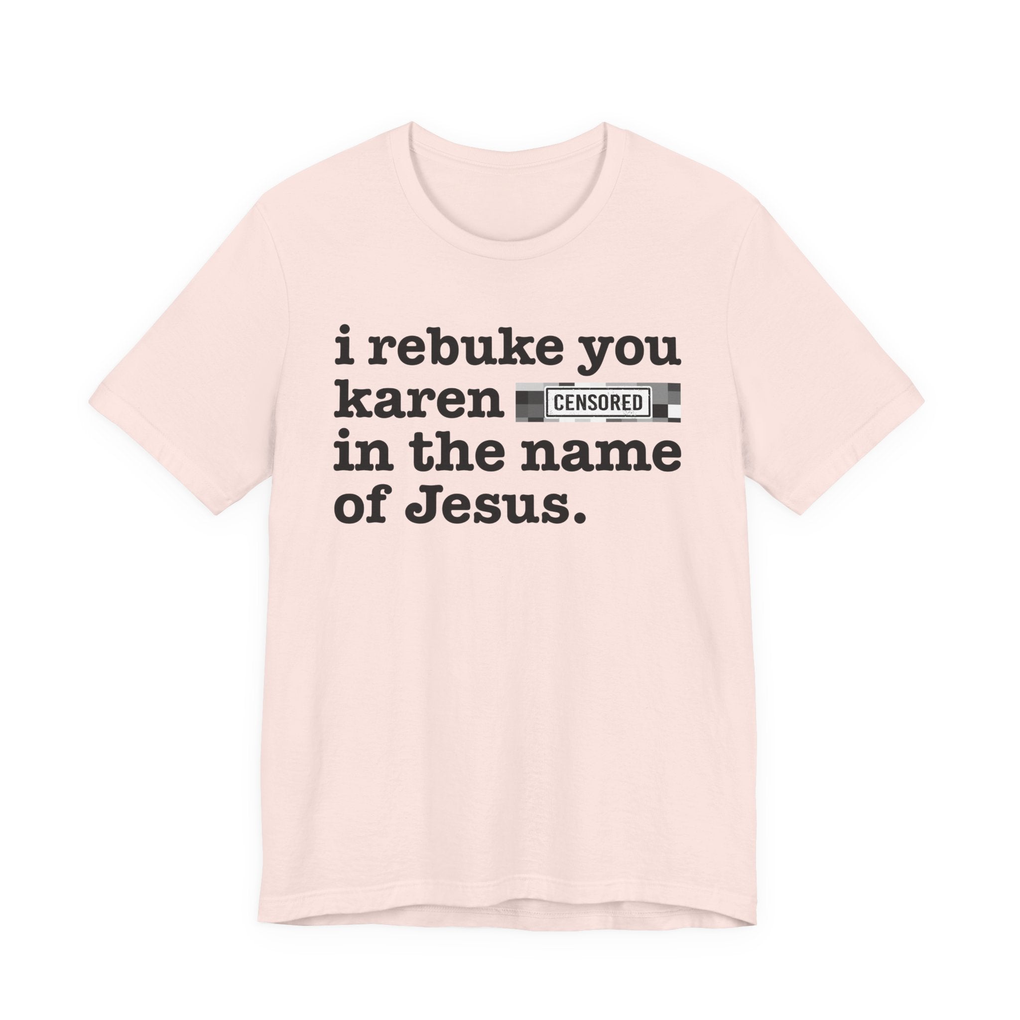 I rebuke you Karen Bitches in the name of Jesus — Provocative Christian Faith T-Shirt