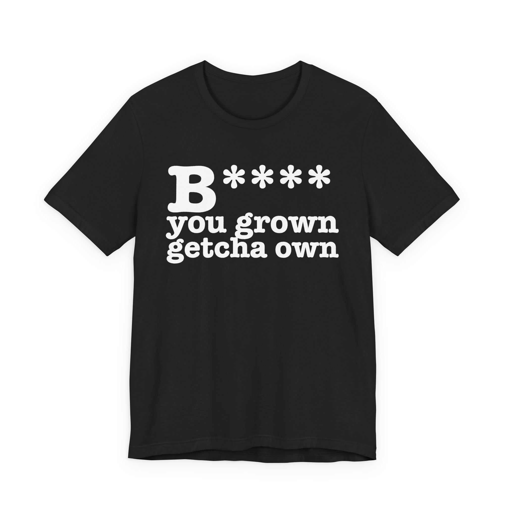 Bitch You Grown Getcha OwnT-Shirt