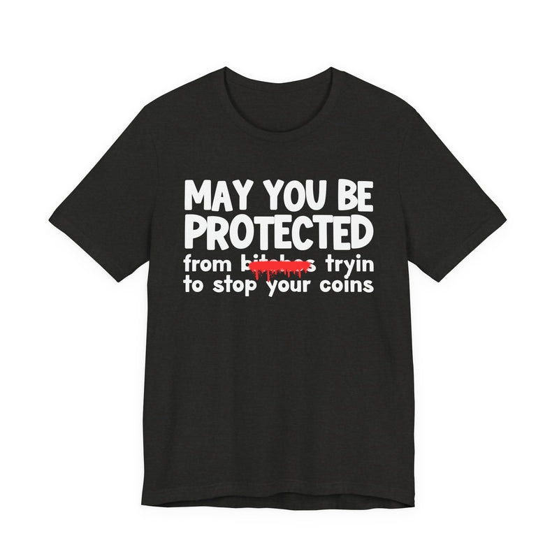 May You Be Protected From Bitches Tryin To Stop Your Coins — Funny Protection Statement T-Shirt