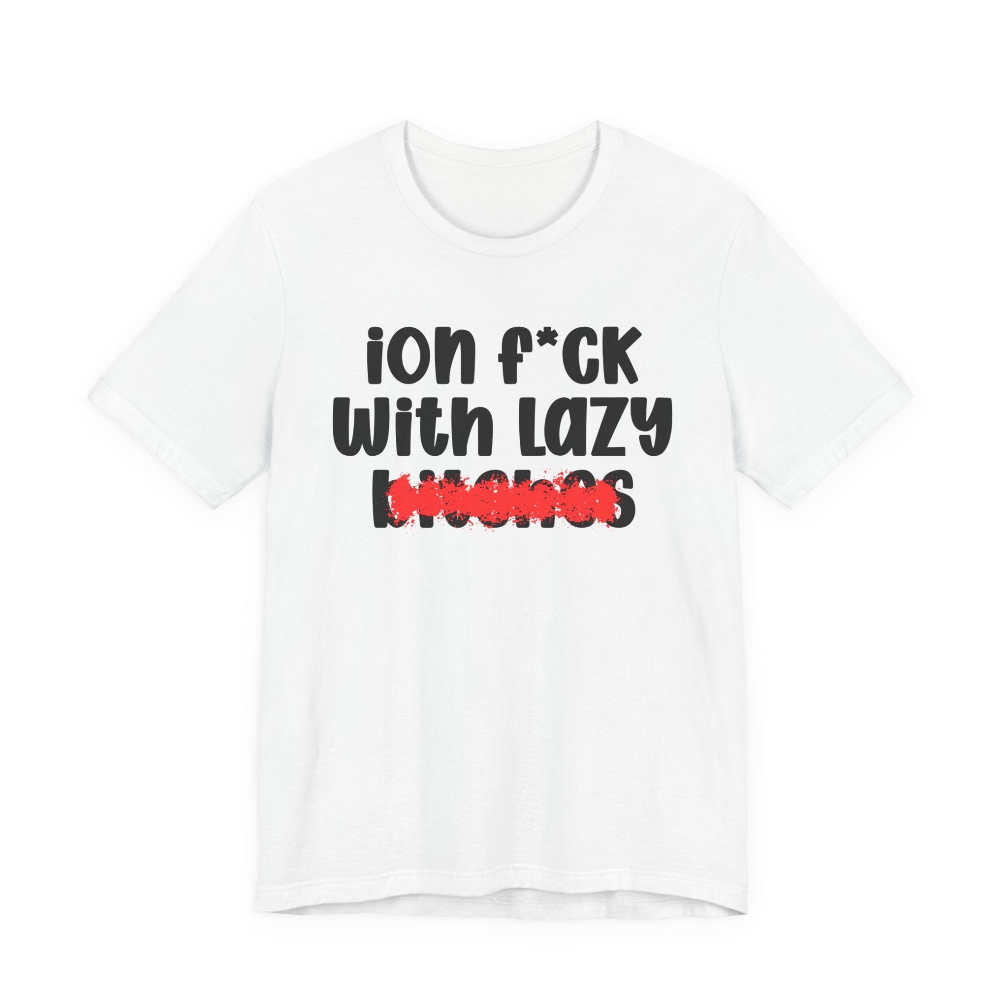 ION (I Don't) FUCK WITH LAZY BITCHES — Bold Sarcastic Graphic T-Shirt