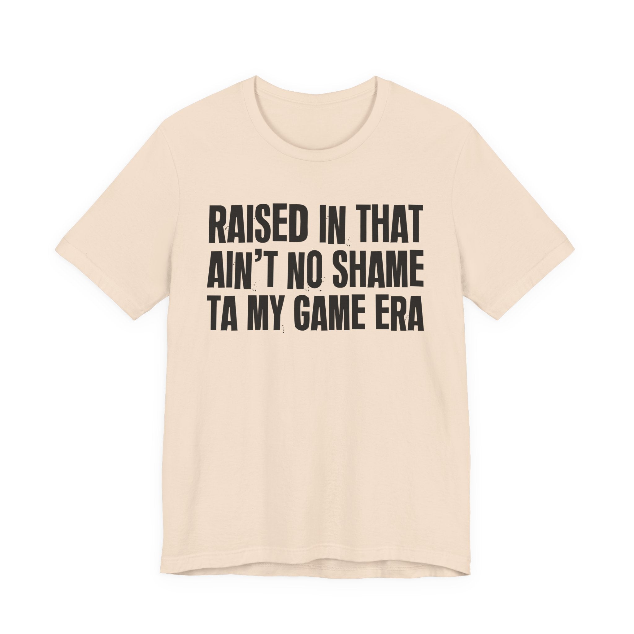 Raised In That Ain't No Shame Ta My Game Era - Funny Back In The Day Statement Tee Shirt
